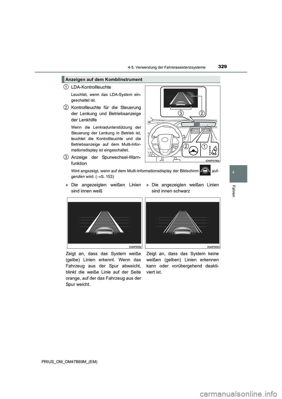 TOYOTA PRIUS 2017  Betriebsanleitungen (in German) 3294-5. Verwendung der Fahrerassistenzsysteme
4
Fahren
PRIUS_OM_OM47B69M_(EM)
LDA-Kontrollleuchte
Leuchtet, wenn das LDA-System ein-
geschaltet ist.
Kontrollleuchte für die Steuerung
der Lenkung und 