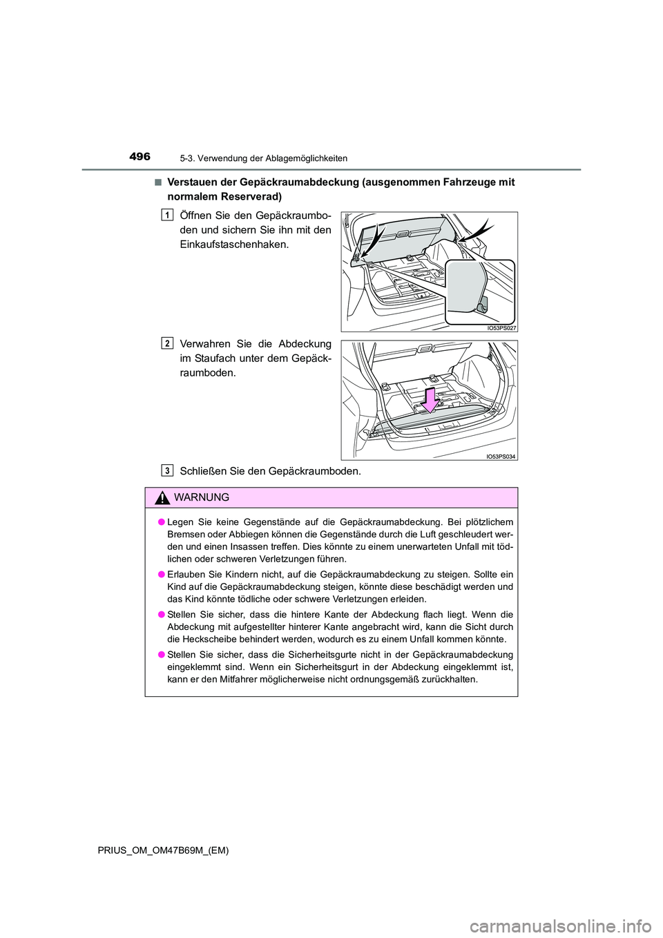 TOYOTA PRIUS 2017  Betriebsanleitungen (in German) 4965-3. Verwendung der Ablagemöglichkeiten
PRIUS_OM_OM47B69M_(EM)■
Verstauen der Gepäckraumabdeckung (ausgenommen Fahrzeuge mit
normalem Reserverad)
Öffnen Sie den Gepäckraumbo-
den und sichern 