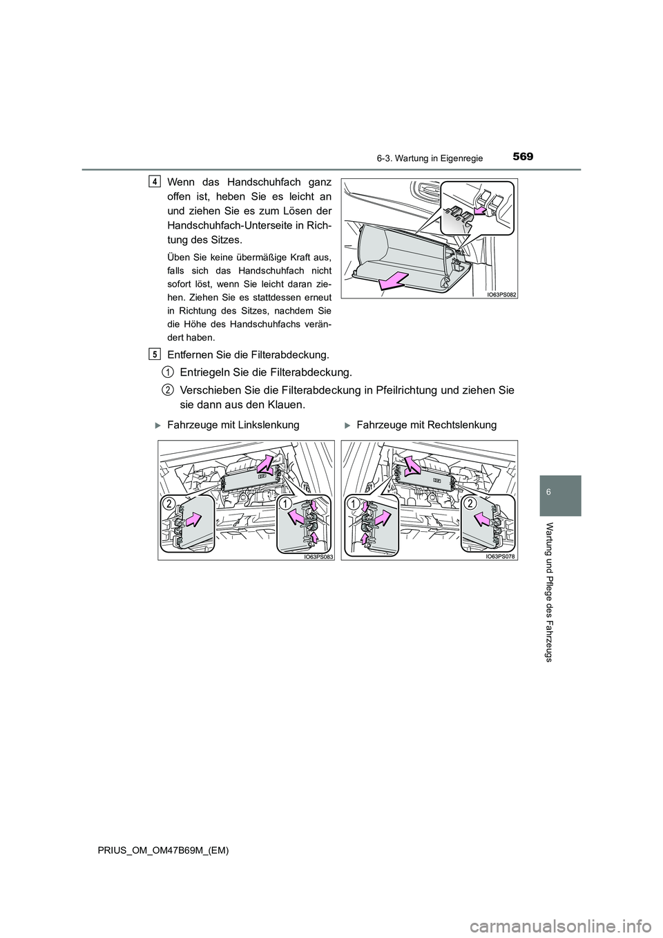 TOYOTA PRIUS 2017  Betriebsanleitungen (in German) 5696-3. Wartung in Eigenregie
PRIUS_OM_OM47B69M_(EM)
6
Wartung und Pflege des Fahrzeugs
Wenn das Handschuhfach ganz
offen ist, heben Sie es leicht an
und ziehen Sie es zum Lösen der
Handschuhfach-Unt
