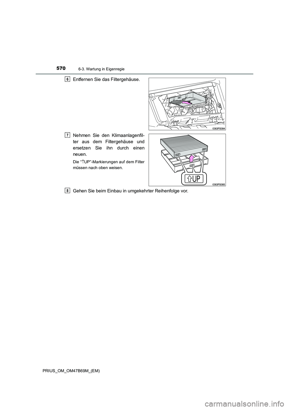TOYOTA PRIUS 2017  Betriebsanleitungen (in German) 5706-3. Wartung in Eigenregie
PRIUS_OM_OM47B69M_(EM)
Entfernen Sie das Filtergehäuse.
Nehmen Sie den Klimaanlagenfil-
ter aus dem Filtergehäuse und
ersetzen Sie ihn durch einen
neuen.
Die “↑UP
