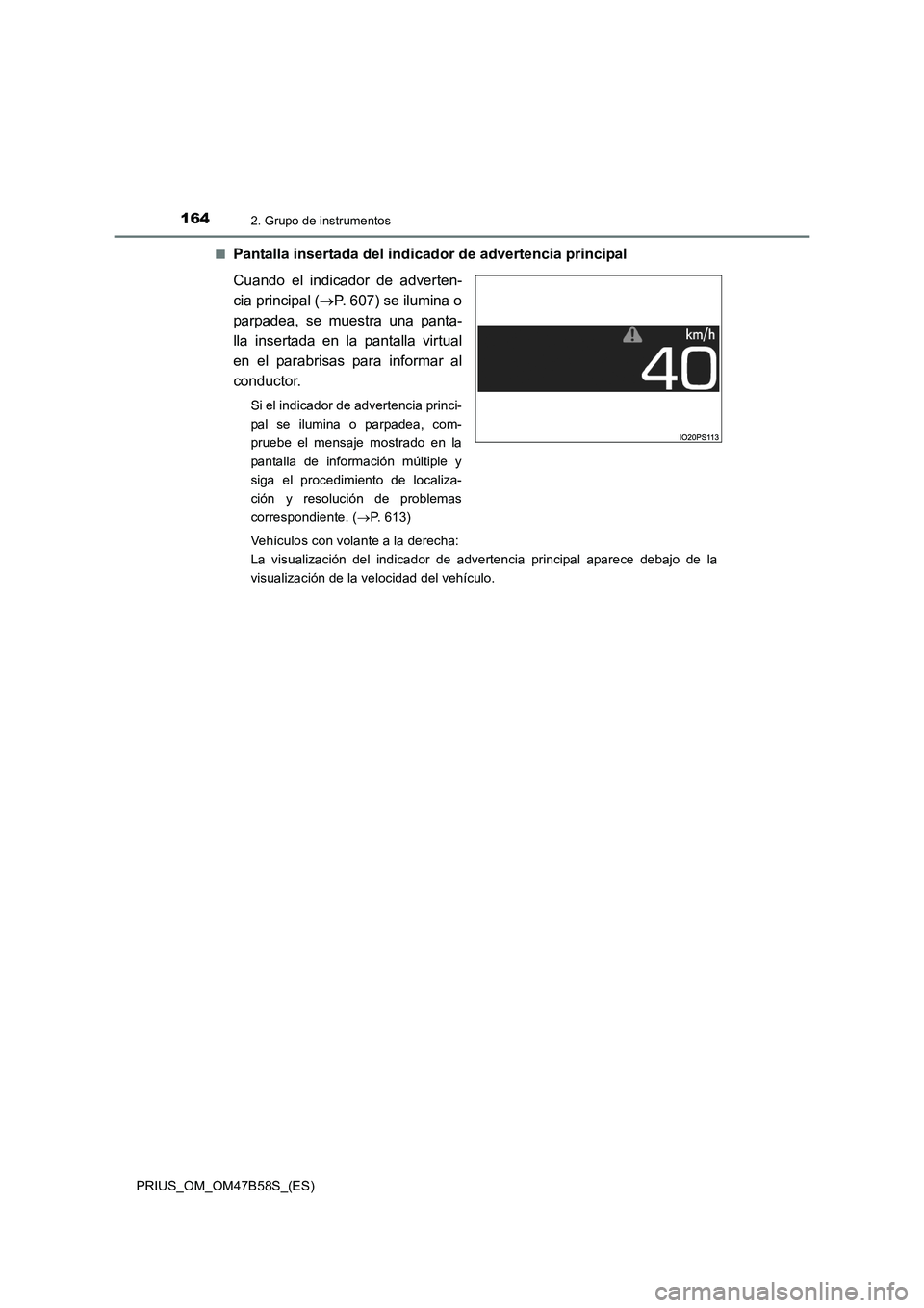 TOYOTA PRIUS 2017  Manual del propietario (in Spanish) 1642. Grupo de instrumentos
PRIUS_OM_OM47B58S_(ES)■
Pantalla insertada del indicador de advertencia principal
Cuando el indicador de adverten-
cia principal (
→P. 607) se ilumina o
parpadea, se mu