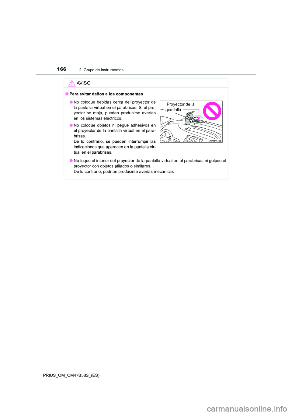 TOYOTA PRIUS 2017  Manual del propietario (in Spanish) 1662. Grupo de instrumentos
PRIUS_OM_OM47B58S_(ES)
AV I S O
■Para evitar daños a los componentes
●No toque el interior del proyector de la pantalla virtual en el parabrisas ni golpee el
proyector