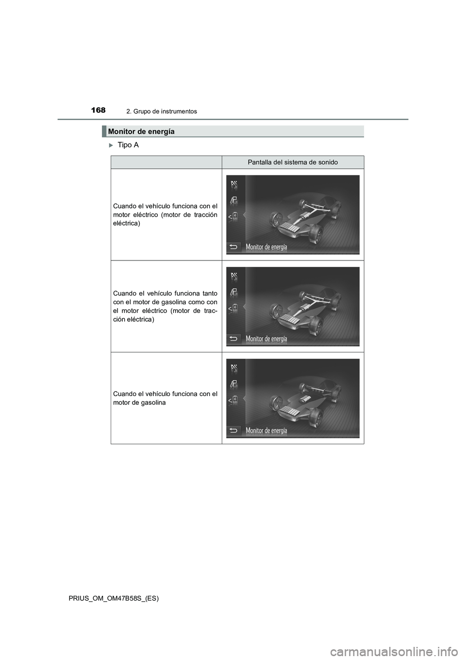 TOYOTA PRIUS 2017  Manual del propietario (in Spanish) 1682. Grupo de instrumentos
PRIUS_OM_OM47B58S_(ES)
�XTipo A
Monitor de energía
Pantalla del sistema de sonido
Cuando el vehículo funciona con el
motor eléctrico (motor de tracción
eléctrica)
Cuan
