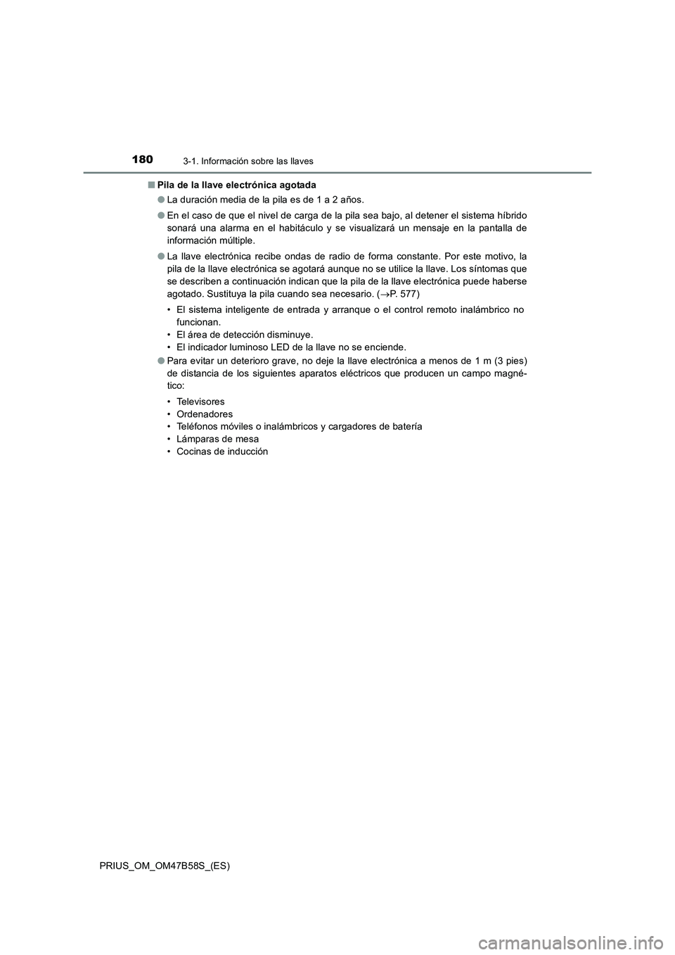 TOYOTA PRIUS 2017 Manual del propietario (in Spanish) 1803-1. Información sobre las llaves
PRIUS_OM_OM47B58S_(ES)■
Pila de la llave electrónica agotada
●La duración media de la pila es de 1 a 2 años.
● En el caso de que el nivel de carga de la TOYOTA PRIUS 2017 Manual del propietario (in Spanish) 1803-1. Información sobre las llaves
PRIUS_OM_OM47B58S_(ES)■
Pila de la llave electrónica agotada
●La duración media de la pila es de 1 a 2 años.
● En el caso de que el nivel de carga de la