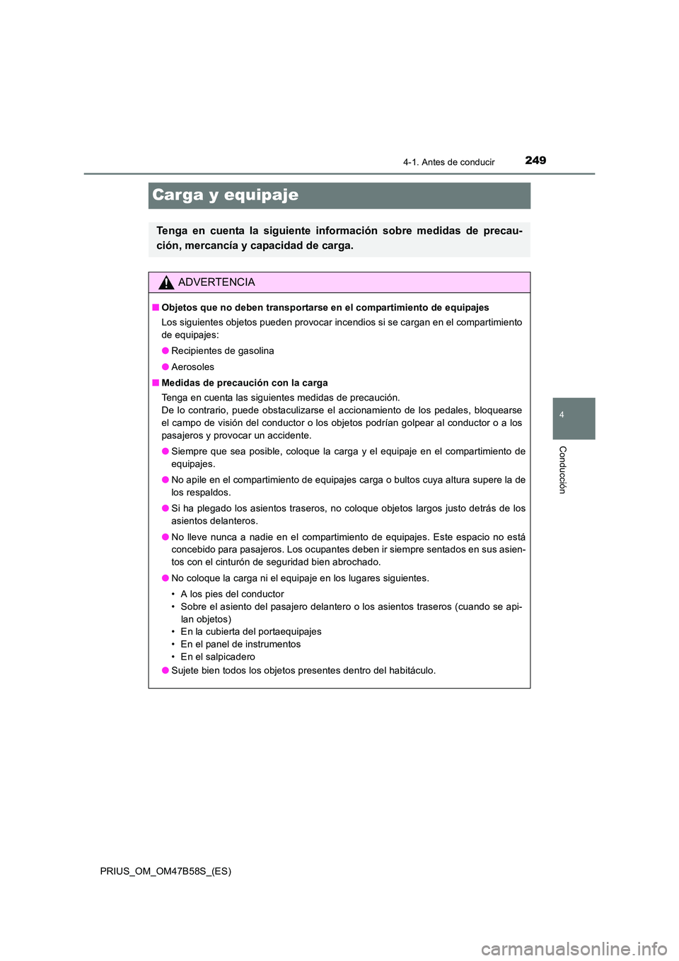 TOYOTA PRIUS 2017  Manual del propietario (in Spanish) 249
4
4-1. Antes de conducir
Conducción
PRIUS_OM_OM47B58S_(ES)
Carga y equipaje
Tenga en cuenta la siguiente información sobre medidas de precau-
ción, mercancía y capacidad de carga.
ADVERTENCIA
