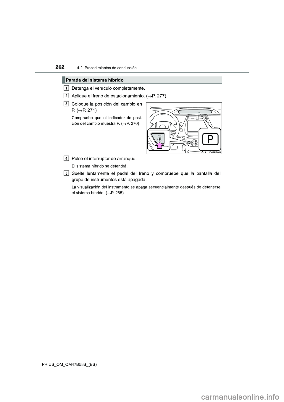 TOYOTA PRIUS 2017  Manual del propietario (in Spanish) 2624-2. Procedimientos de conducción
PRIUS_OM_OM47B58S_(ES)
Detenga el vehículo completamente.
Aplique el freno de estacionamiento. (→P. 277)
Coloque la posición del cambio en
P.  ( →P. 271)
Co