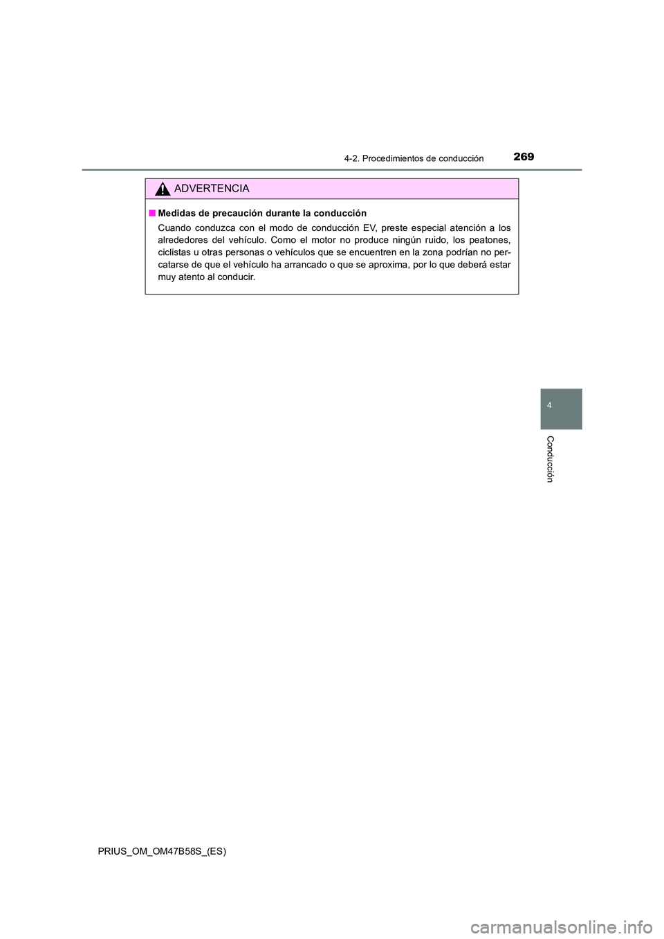 TOYOTA PRIUS 2017  Manual del propietario (in Spanish) 2694-2. Procedimientos de conducción
4
Conducción
PRIUS_OM_OM47B58S_(ES)
ADVERTENCIA
■Medidas de precaución durante la conducción
Cuando conduzca con el modo de conducción EV, preste especial a