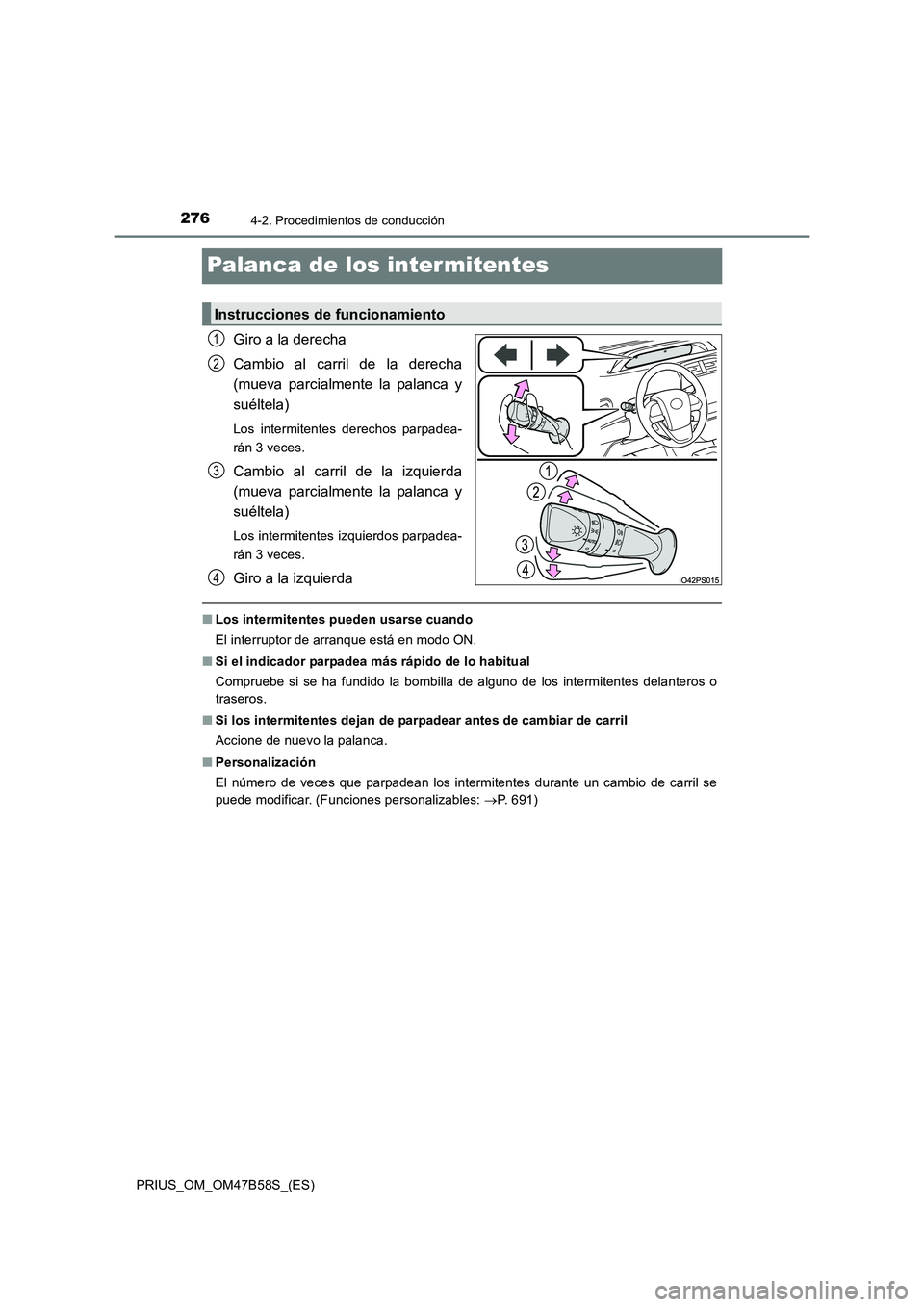 TOYOTA PRIUS 2017  Manual del propietario (in Spanish) 2764-2. Procedimientos de conducción
PRIUS_OM_OM47B58S_(ES)
Palanca de los intermitentes
Giro a la derecha
Cambio al carril de la derecha
(mueva parcialmente la palanca y
suéltela)
Los intermitentes