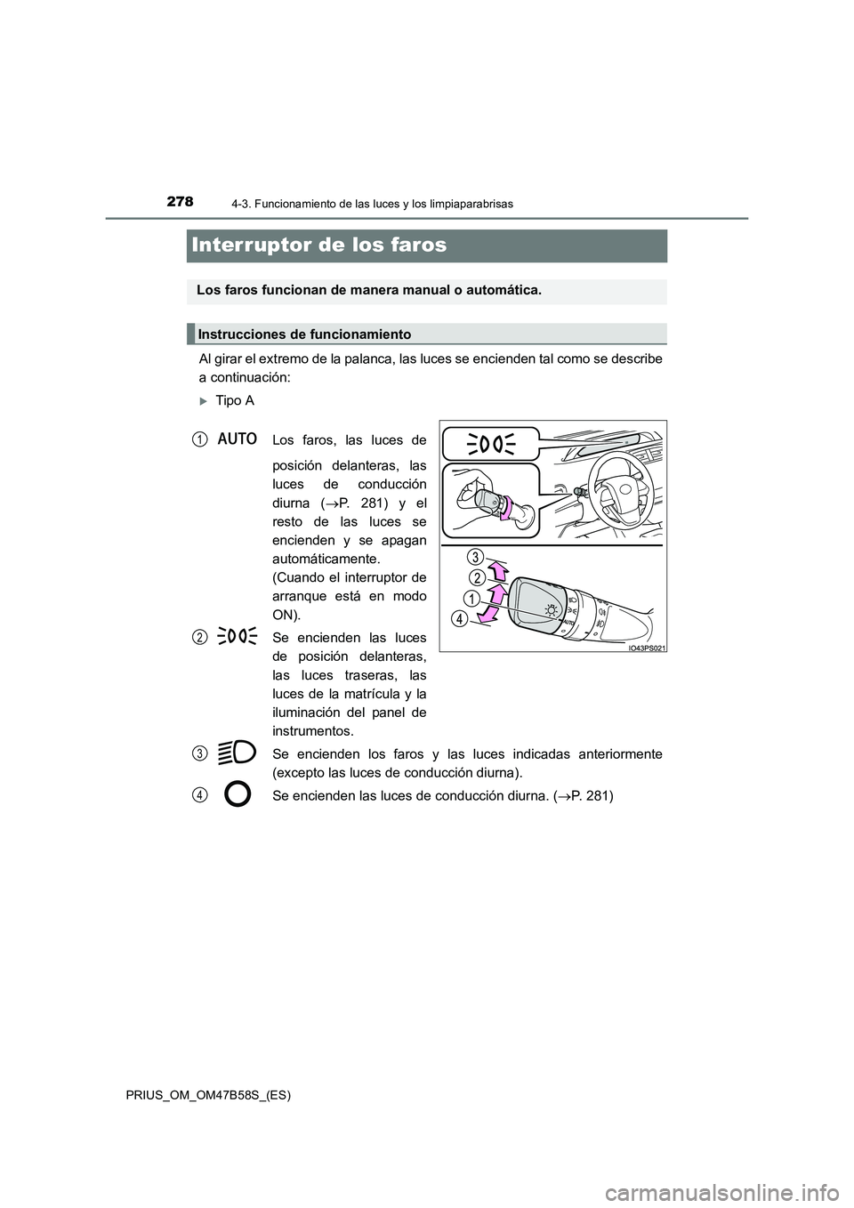 TOYOTA PRIUS 2017  Manual del propietario (in Spanish) 2784-3. Funcionamiento de las luces y los limpiaparabrisas
PRIUS_OM_OM47B58S_(ES)
Interruptor de los faros
Al girar el extremo de la palanca, las luces se encienden tal como se describe
a continuació