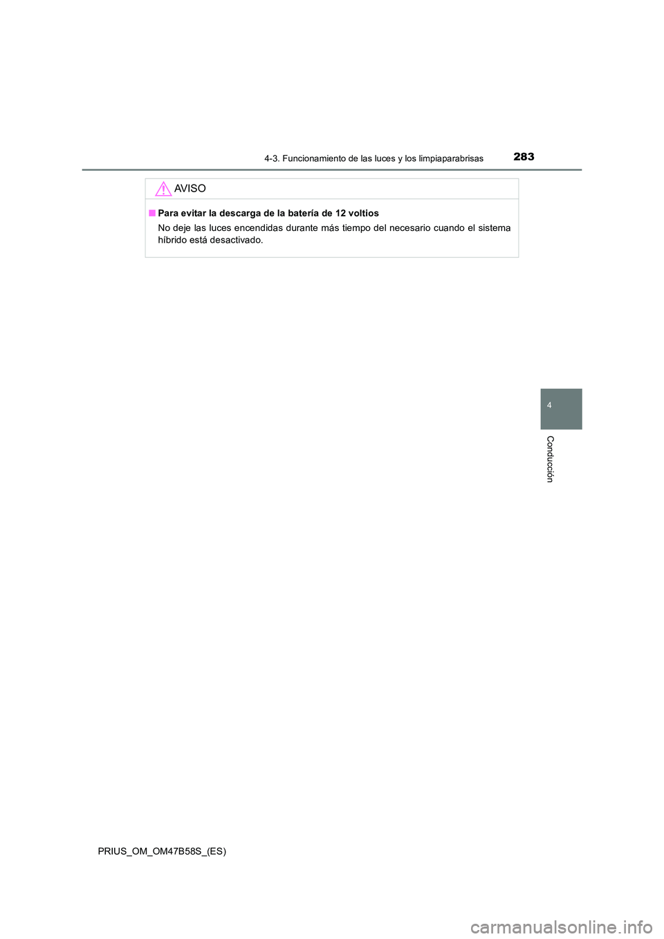 TOYOTA PRIUS 2017  Manual del propietario (in Spanish) 2834-3. Funcionamiento de las luces y los limpiaparabrisas
4
Conducción
PRIUS_OM_OM47B58S_(ES)
AV I S O
■Para evitar la descarga de la batería de 12 voltios
No deje las luces encendidas durante m