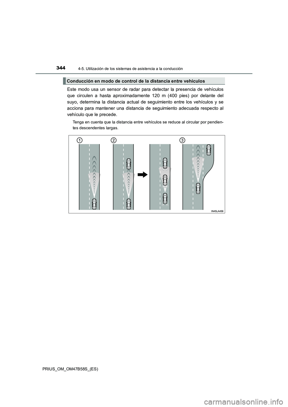 TOYOTA PRIUS 2017  Manual del propietario (in Spanish) 3444-5. Utilización de los sistemas de asistencia a la conducción
PRIUS_OM_OM47B58S_(ES)
Este modo usa un sensor de radar para detectar la presencia de vehículos
que circulen a hasta aproximadament