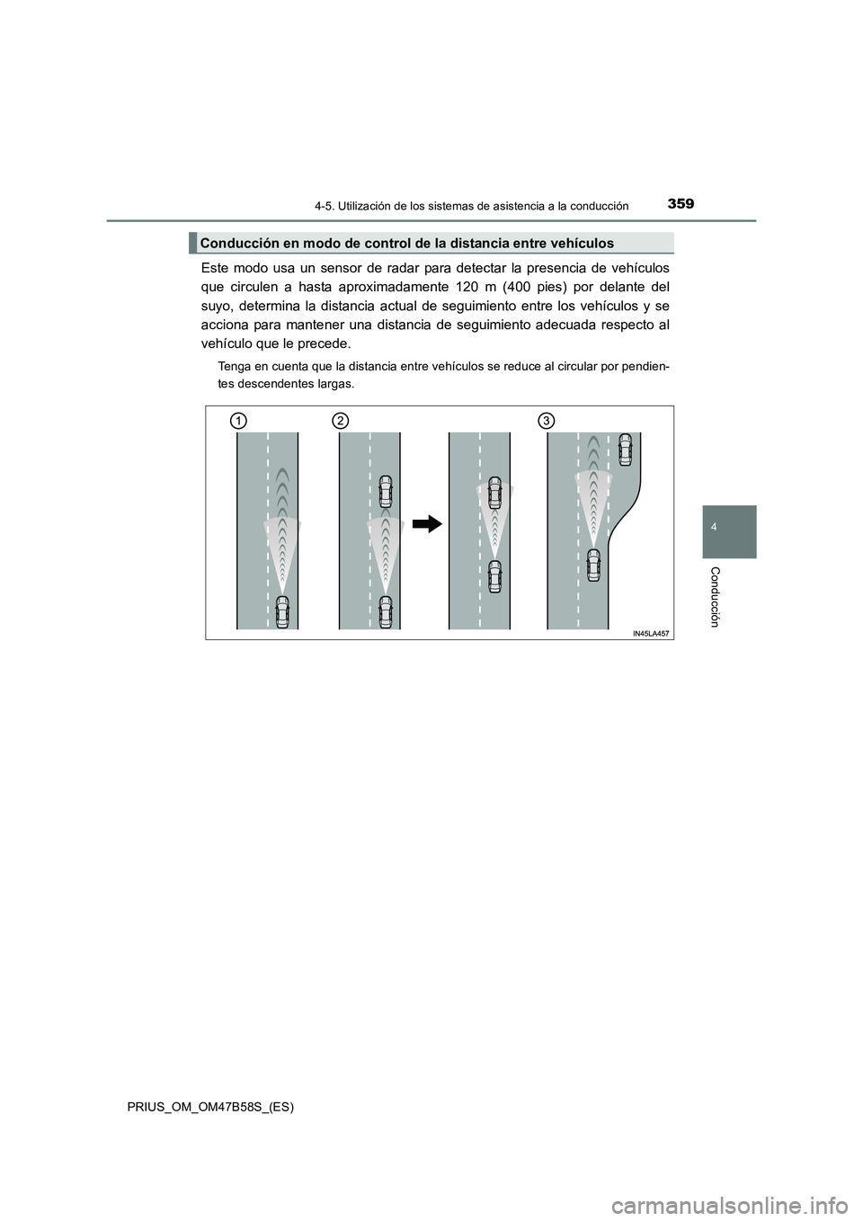 TOYOTA PRIUS 2017  Manual del propietario (in Spanish) 3594-5. Utilización de los sistemas de asistencia a la conducción
4
Conducción
PRIUS_OM_OM47B58S_(ES)
Este modo usa un sensor de radar para detectar la presencia de vehículos
que circulen a hasta 