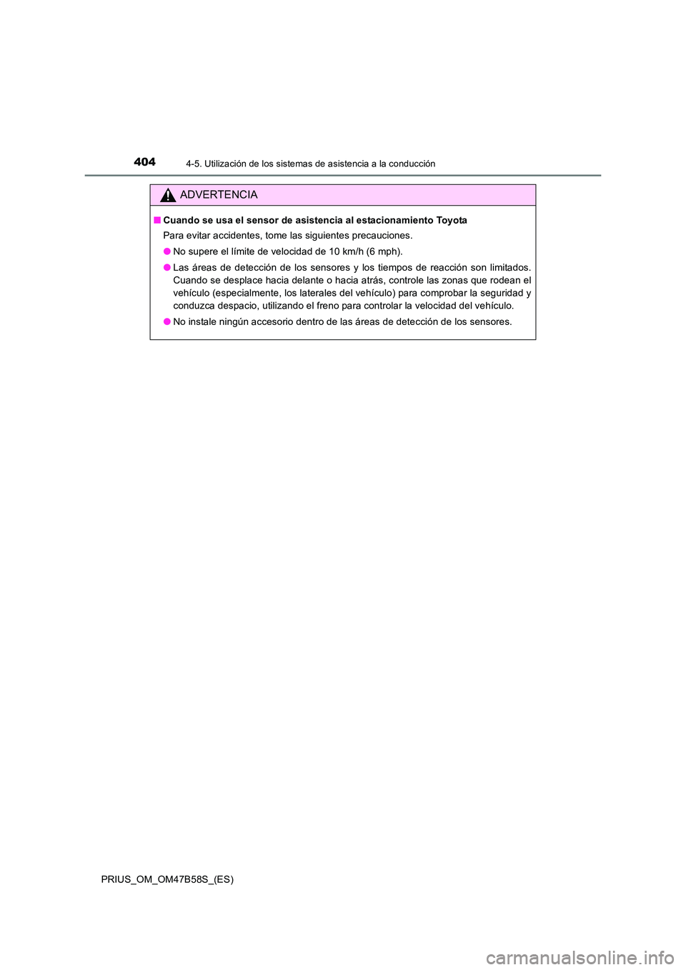 TOYOTA PRIUS 2017  Manual del propietario (in Spanish) 4044-5. Utilización de los sistemas de asistencia a la conducción
PRIUS_OM_OM47B58S_(ES)
ADVERTENCIA
■Cuando se usa el sensor de asistencia al estacionamiento Toyota
Para evitar accidentes, tome l