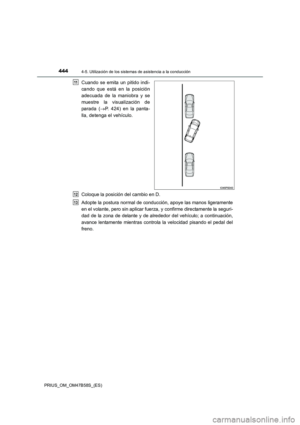 TOYOTA PRIUS 2017  Manual del propietario (in Spanish) 4444-5. Utilización de los sistemas de asistencia a la conducción
PRIUS_OM_OM47B58S_(ES)
Cuando se emita un pitido indi-
cando que está en la posición
adecuada de la maniobra y se
muestre la visua