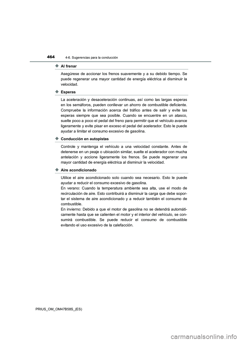 TOYOTA PRIUS 2017  Manual del propietario (in Spanish) 4644-6. Sugerencias para la conducción
PRIUS_OM_OM47B58S_(ES)
◆Al frenar
Asegúrese de accionar los frenos suavemente y a su debido tiempo. Se
puede regenerar una mayor cantidad de energía eléctr