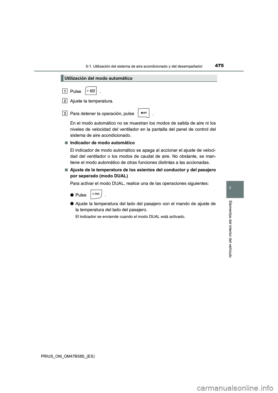 TOYOTA PRIUS 2017 Manual del propietario (in Spanish) 4755-1. Utilización del sistema de aire acondicionado y del desempañador
PRIUS_OM_OM47B58S_(ES)
5
Elementos del interior del vehículo
Pulse .
Ajuste la temperatura.
Para detener la operación, puls TOYOTA PRIUS 2017 Manual del propietario (in Spanish) 4755-1. Utilización del sistema de aire acondicionado y del desempañador
PRIUS_OM_OM47B58S_(ES)
5
Elementos del interior del vehículo
Pulse .
Ajuste la temperatura.
Para detener la operación, puls