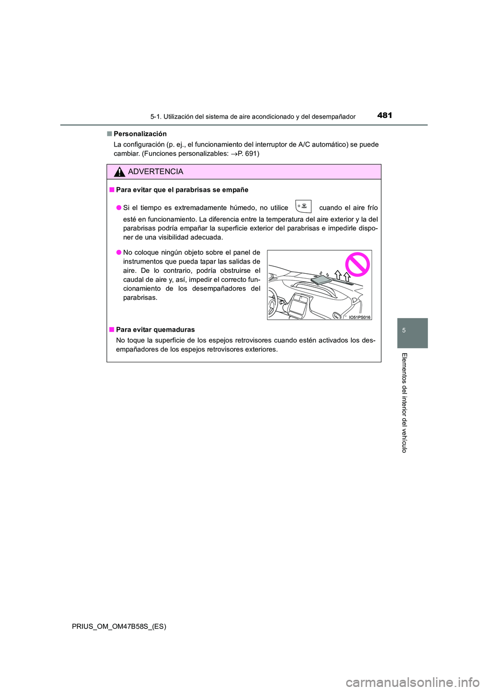 TOYOTA PRIUS 2017 Manual del propietario (in Spanish) 4815-1. Utilización del sistema de aire acondicionado y del desempañador
PRIUS_OM_OM47B58S_(ES)
5
Elementos del interior del vehículo
■Personalización
La configuración (p. ej., el funcionamient TOYOTA PRIUS 2017 Manual del propietario (in Spanish) 4815-1. Utilización del sistema de aire acondicionado y del desempañador
PRIUS_OM_OM47B58S_(ES)
5
Elementos del interior del vehículo
■Personalización
La configuración (p. ej., el funcionamient
