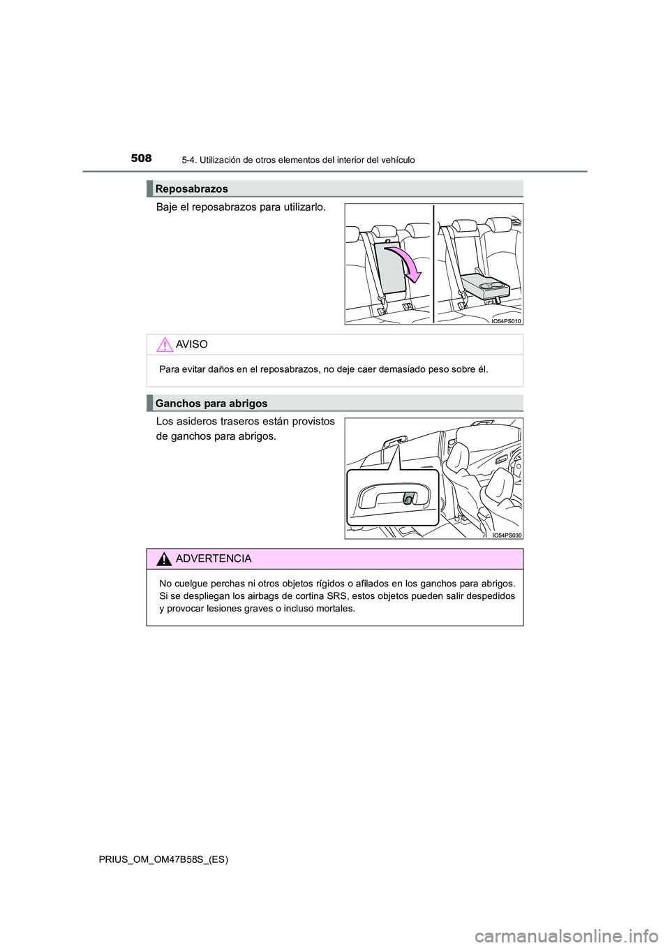 TOYOTA PRIUS 2017  Manual del propietario (in Spanish) 508
PRIUS_OM_OM47B58S_(ES)
5-4. Utilización de otros elementos del interior del vehículo
Baje el reposabrazos para utilizarlo.
Los asideros traseros están provistos
de ganchos para abrigos.
Reposab