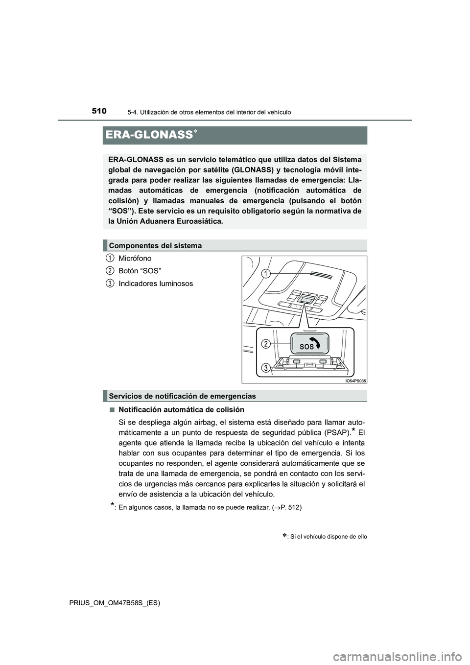 TOYOTA PRIUS 2017 Manual del propietario (in Spanish) 5105-4. Utilización de otros elementos del interior del vehículo
PRIUS_OM_OM47B58S_(ES)
ERA-GLONASS∗
Micrófono
Botón “SOS”
Indicadores luminosos
■Notificación automática de colisión
Si TOYOTA PRIUS 2017 Manual del propietario (in Spanish) 5105-4. Utilización de otros elementos del interior del vehículo
PRIUS_OM_OM47B58S_(ES)
ERA-GLONASS∗
Micrófono
Botón “SOS”
Indicadores luminosos
■Notificación automática de colisión
Si
