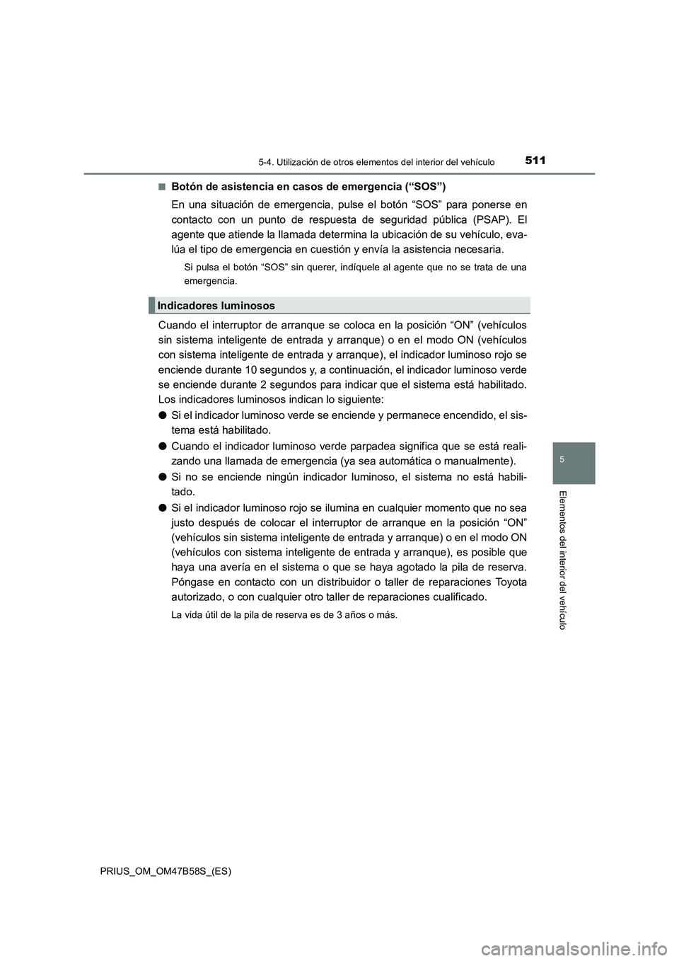 TOYOTA PRIUS 2017 Manual del propietario (in Spanish) 5115-4. Utilización de otros elementos del interior del vehículo
PRIUS_OM_OM47B58S_(ES)
5
Elementos del interior del vehículo
■Botón de asistencia en casos de emergencia (“SOS”)
En una situa TOYOTA PRIUS 2017 Manual del propietario (in Spanish) 5115-4. Utilización de otros elementos del interior del vehículo
PRIUS_OM_OM47B58S_(ES)
5
Elementos del interior del vehículo
■Botón de asistencia en casos de emergencia (“SOS”)
En una situa