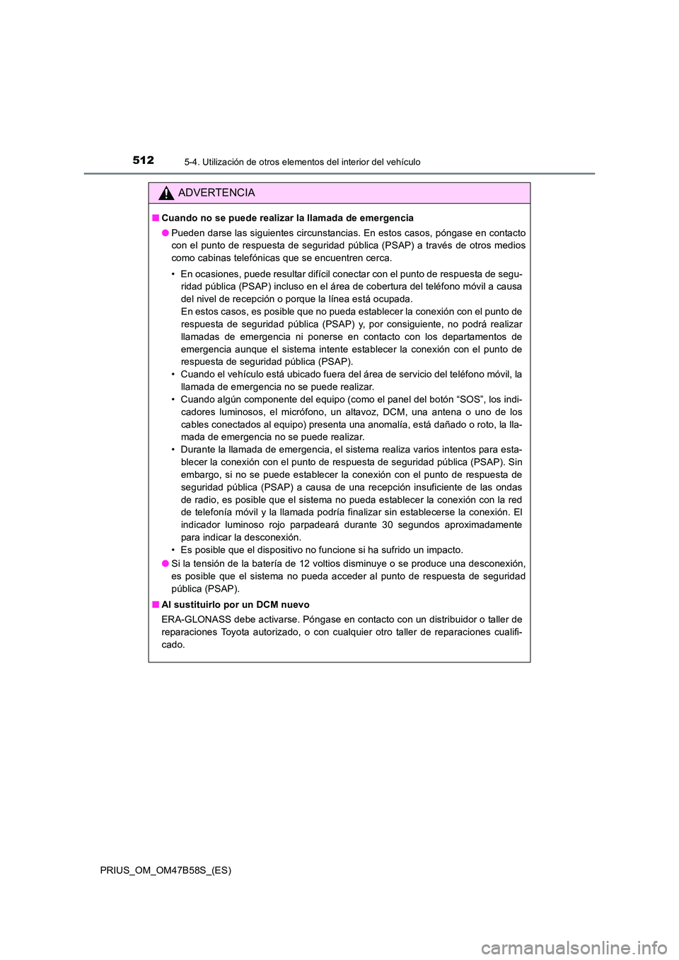 TOYOTA PRIUS 2017 Manual del propietario (in Spanish) 512
PRIUS_OM_OM47B58S_(ES)
5-4. Utilización de otros elementos del interior del vehículo
ADVERTENCIA
■Cuando no se puede realizar la llamada de emergencia
●Pueden darse las siguientes circunstan TOYOTA PRIUS 2017 Manual del propietario (in Spanish) 512
PRIUS_OM_OM47B58S_(ES)
5-4. Utilización de otros elementos del interior del vehículo
ADVERTENCIA
■Cuando no se puede realizar la llamada de emergencia
●Pueden darse las siguientes circunstan