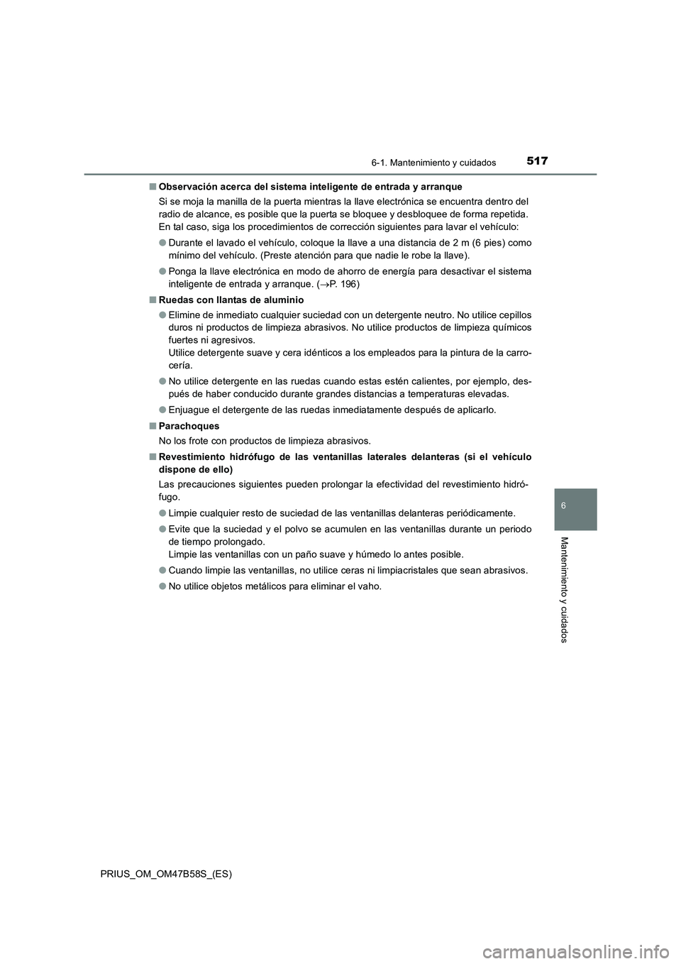 TOYOTA PRIUS 2017 Manual del propietario (in Spanish) 5176-1. Mantenimiento y cuidados
PRIUS_OM_OM47B58S_(ES)
6
Mantenimiento y cuidados
■Observación acerca del sistema inteligente de entrada y arranque
Si se moja la manilla de la puerta mientras la l TOYOTA PRIUS 2017 Manual del propietario (in Spanish) 5176-1. Mantenimiento y cuidados
PRIUS_OM_OM47B58S_(ES)
6
Mantenimiento y cuidados
■Observación acerca del sistema inteligente de entrada y arranque
Si se moja la manilla de la puerta mientras la l