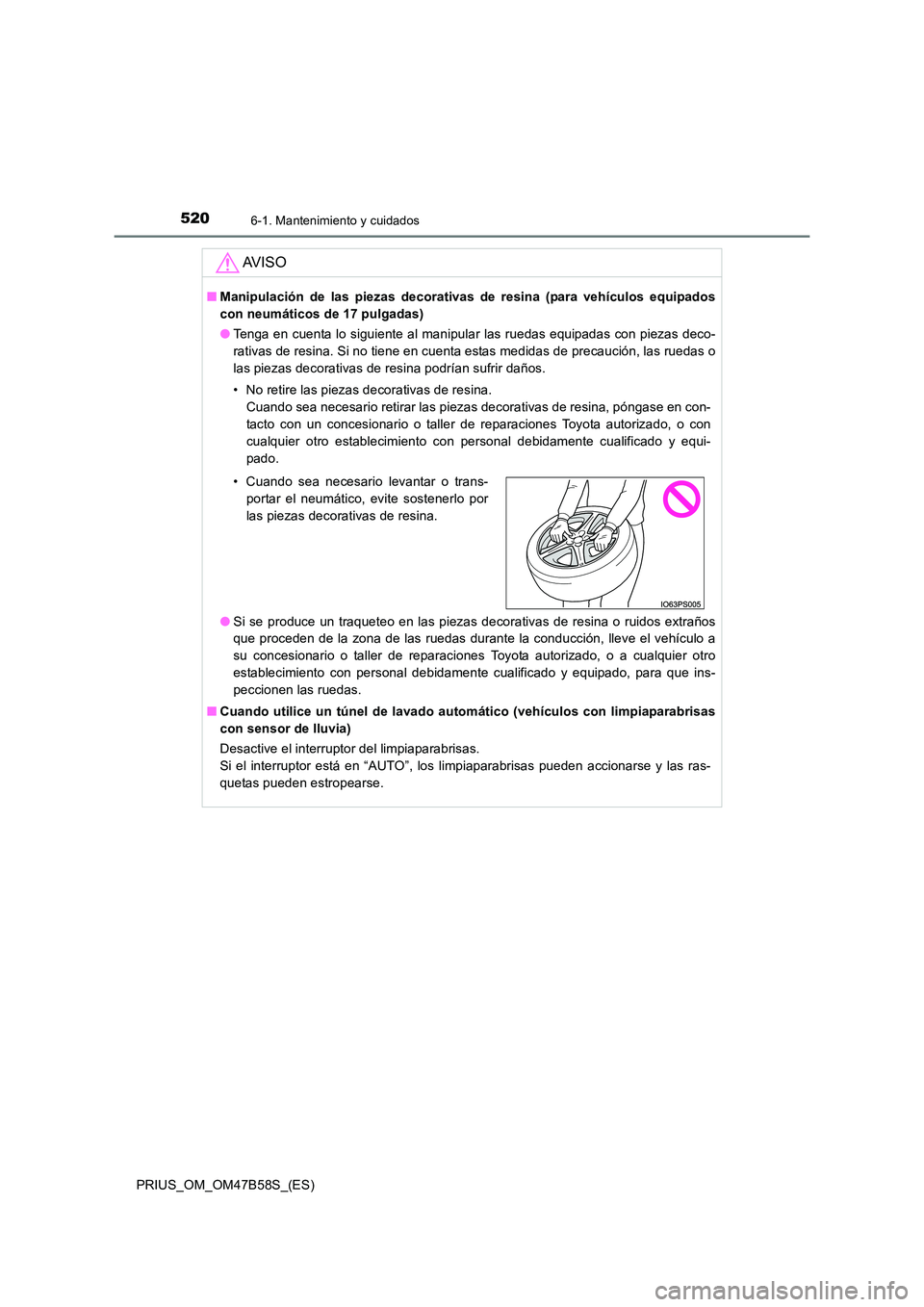TOYOTA PRIUS 2017 Manual del propietario (in Spanish) 5206-1. Mantenimiento y cuidados
PRIUS_OM_OM47B58S_(ES)
AV I S O
■Manipulación de las piezas decorativas de resina (para vehículos equipados
con neumáticos de 17 pulgadas)
● Tenga en cuenta lo TOYOTA PRIUS 2017 Manual del propietario (in Spanish) 5206-1. Mantenimiento y cuidados
PRIUS_OM_OM47B58S_(ES)
AV I S O
■Manipulación de las piezas decorativas de resina (para vehículos equipados
con neumáticos de 17 pulgadas)
● Tenga en cuenta lo