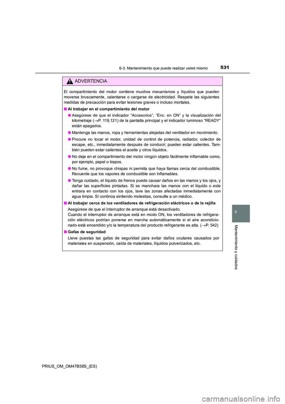 TOYOTA PRIUS 2017 Manual del propietario (in Spanish) 5316-3. Mantenimiento que puede realizar usted mismo
PRIUS_OM_OM47B58S_(ES)
6
Mantenimiento y cuidados
ADVERTENCIA
El compartimiento del motor contiene muchos mecanismos y líquidos que pueden
moverse TOYOTA PRIUS 2017 Manual del propietario (in Spanish) 5316-3. Mantenimiento que puede realizar usted mismo
PRIUS_OM_OM47B58S_(ES)
6
Mantenimiento y cuidados
ADVERTENCIA
El compartimiento del motor contiene muchos mecanismos y líquidos que pueden
moverse