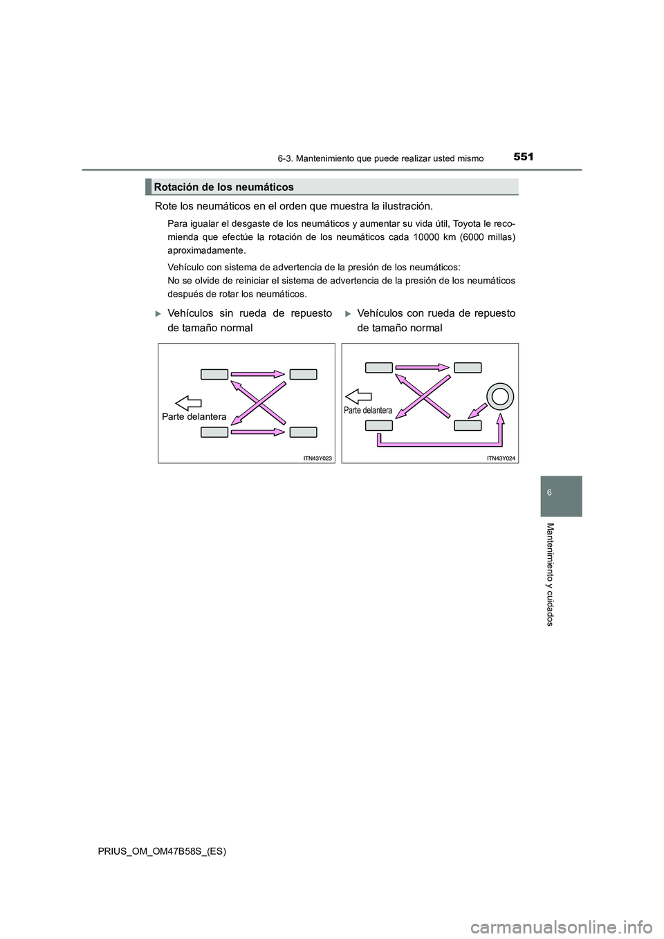 TOYOTA PRIUS 2017  Manual del propietario (in Spanish) 5516-3. Mantenimiento que puede realizar usted mismo
PRIUS_OM_OM47B58S_(ES)
6
Mantenimiento y cuidados
Rote los neumáticos en el orden que muestra la ilustración.
Para igualar el desgaste de los neu