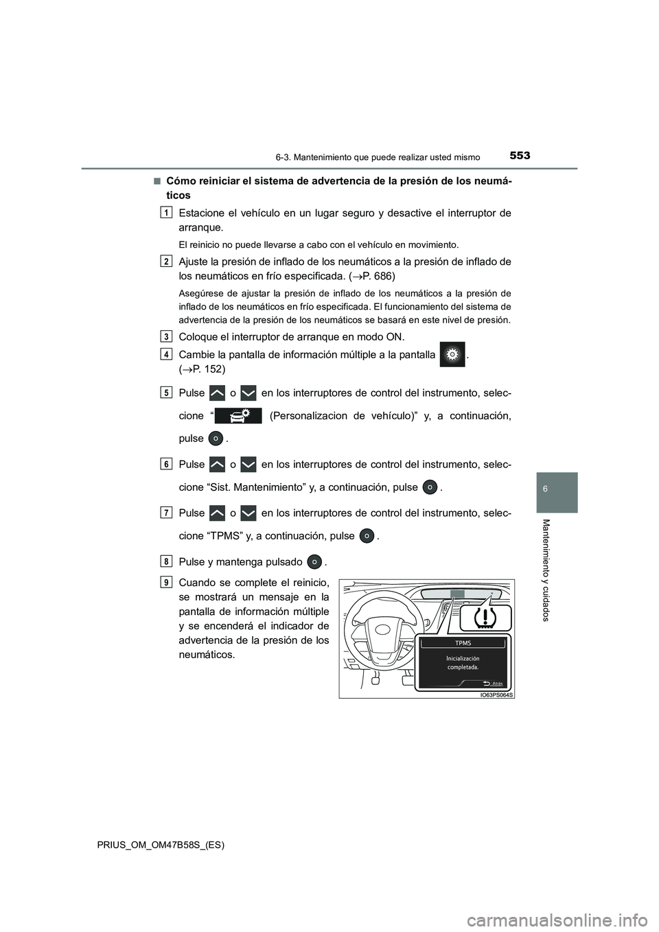 TOYOTA PRIUS 2017  Manual del propietario (in Spanish) 5536-3. Mantenimiento que puede realizar usted mismo
PRIUS_OM_OM47B58S_(ES)
6
Mantenimiento y cuidados
■Cómo reiniciar el sistema de advertencia de la presión de los neumá-
ticosEstacione el veh
