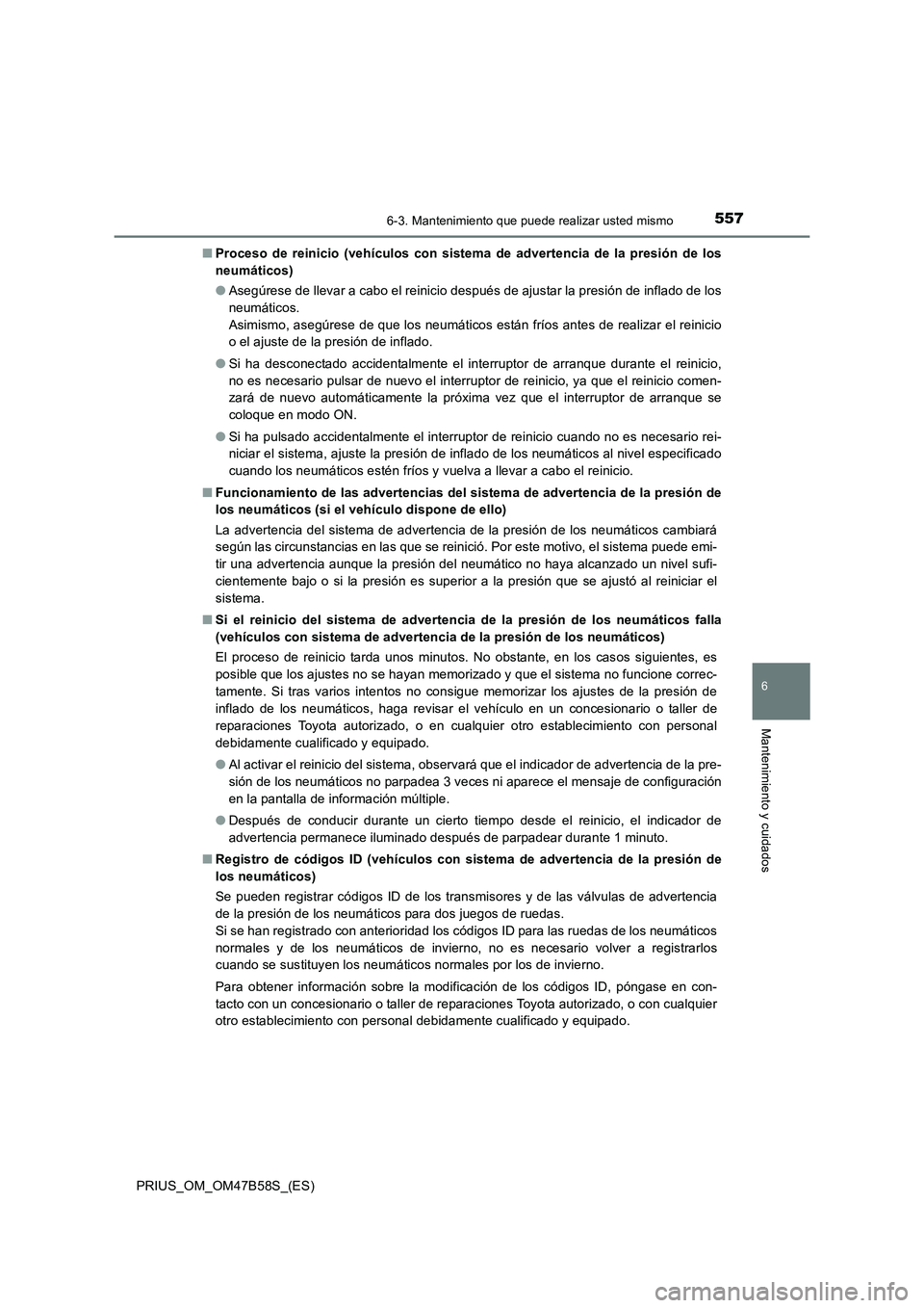 TOYOTA PRIUS 2017  Manual del propietario (in Spanish) 5576-3. Mantenimiento que puede realizar usted mismo
PRIUS_OM_OM47B58S_(ES)
6
Mantenimiento y cuidados
■Proceso de reinicio (vehículos con sistema de advertencia de la presión de los
neumáticos)
