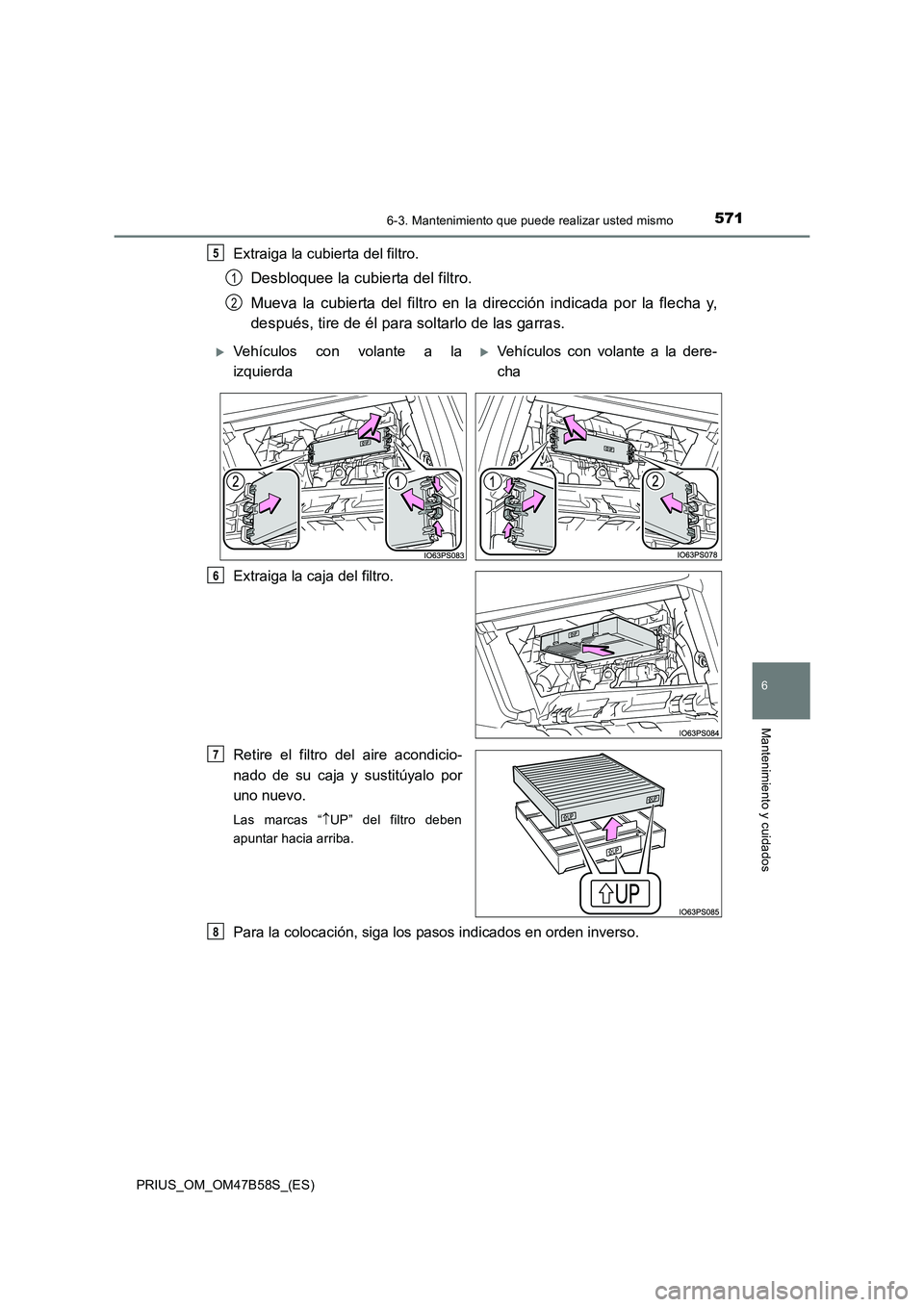 TOYOTA PRIUS 2017  Manual del propietario (in Spanish) 5716-3. Mantenimiento que puede realizar usted mismo
PRIUS_OM_OM47B58S_(ES)
6
Mantenimiento y cuidados
Extraiga la cubierta del filtro.
Desbloquee la cubierta del filtro.
Mueva la cubierta del filtro 