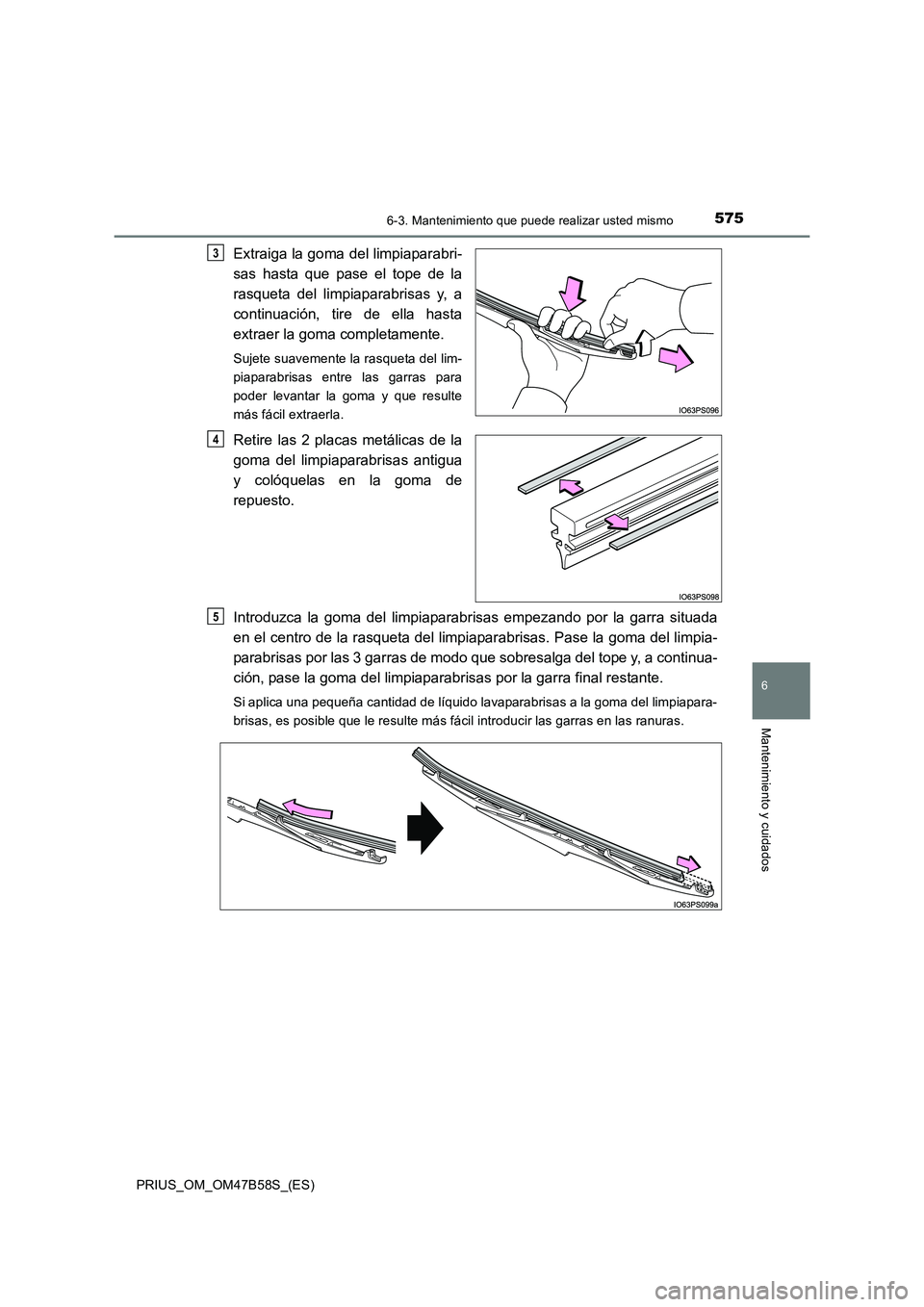 TOYOTA PRIUS 2017  Manual del propietario (in Spanish) 5756-3. Mantenimiento que puede realizar usted mismo
PRIUS_OM_OM47B58S_(ES)
6
Mantenimiento y cuidados
Extraiga la goma del limpiaparabri-
sas hasta que pase el tope de la
rasqueta del limpiaparabrisa