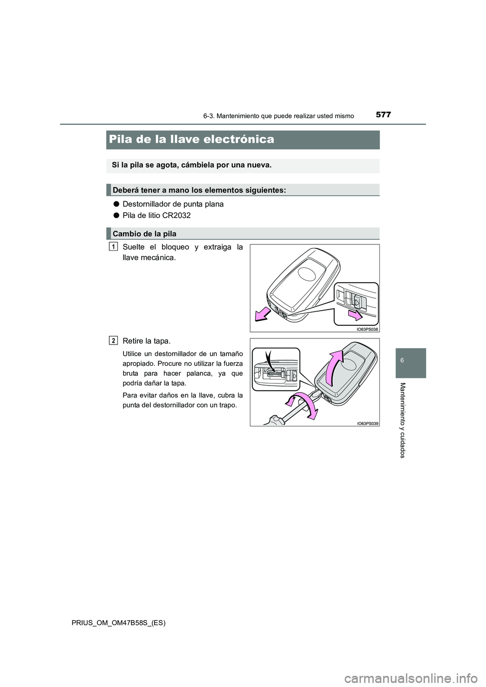 TOYOTA PRIUS 2017  Manual del propietario (in Spanish) 5776-3. Mantenimiento que puede realizar usted mismo
PRIUS_OM_OM47B58S_(ES)
6
Mantenimiento y cuidados
Pila de la llave electrónica
●Destornillador de punta plana
● Pila de litio CR2032
Suelte el