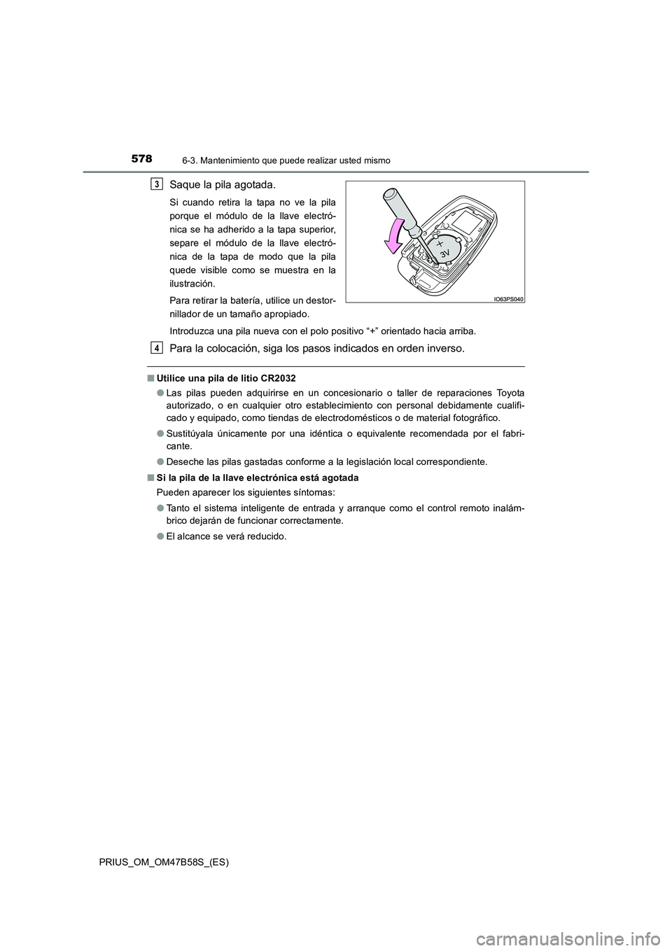 TOYOTA PRIUS 2017 Manual del propietario (in Spanish) 5786-3. Mantenimiento que puede realizar usted mismo
PRIUS_OM_OM47B58S_(ES)
Saque la pila agotada.
Si cuando retira la tapa no ve la pila
porque el módulo de la llave electró-
nica se ha adherido a TOYOTA PRIUS 2017 Manual del propietario (in Spanish) 5786-3. Mantenimiento que puede realizar usted mismo
PRIUS_OM_OM47B58S_(ES)
Saque la pila agotada.
Si cuando retira la tapa no ve la pila
porque el módulo de la llave electró-
nica se ha adherido a