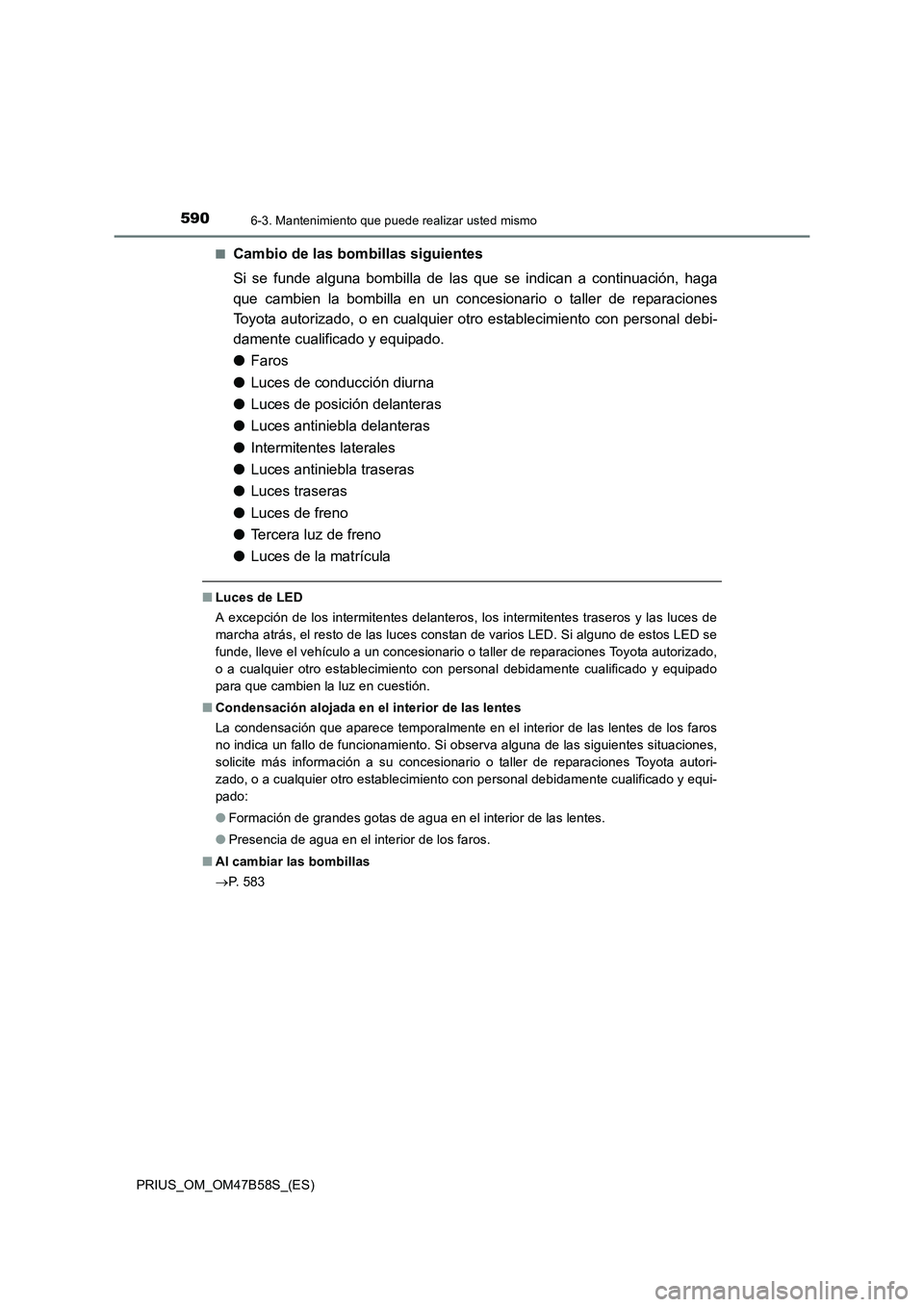 TOYOTA PRIUS 2017 Manual del propietario (in Spanish) 5906-3. Mantenimiento que puede realizar usted mismo
PRIUS_OM_OM47B58S_(ES)■
Cambio de las bombillas siguientes
Si se funde alguna bombilla de las que
se indican a continuación, haga
que cambien l TOYOTA PRIUS 2017 Manual del propietario (in Spanish) 5906-3. Mantenimiento que puede realizar usted mismo
PRIUS_OM_OM47B58S_(ES)■
Cambio de las bombillas siguientes
Si se funde alguna bombilla de las que
se indican a continuación, haga
que cambien l