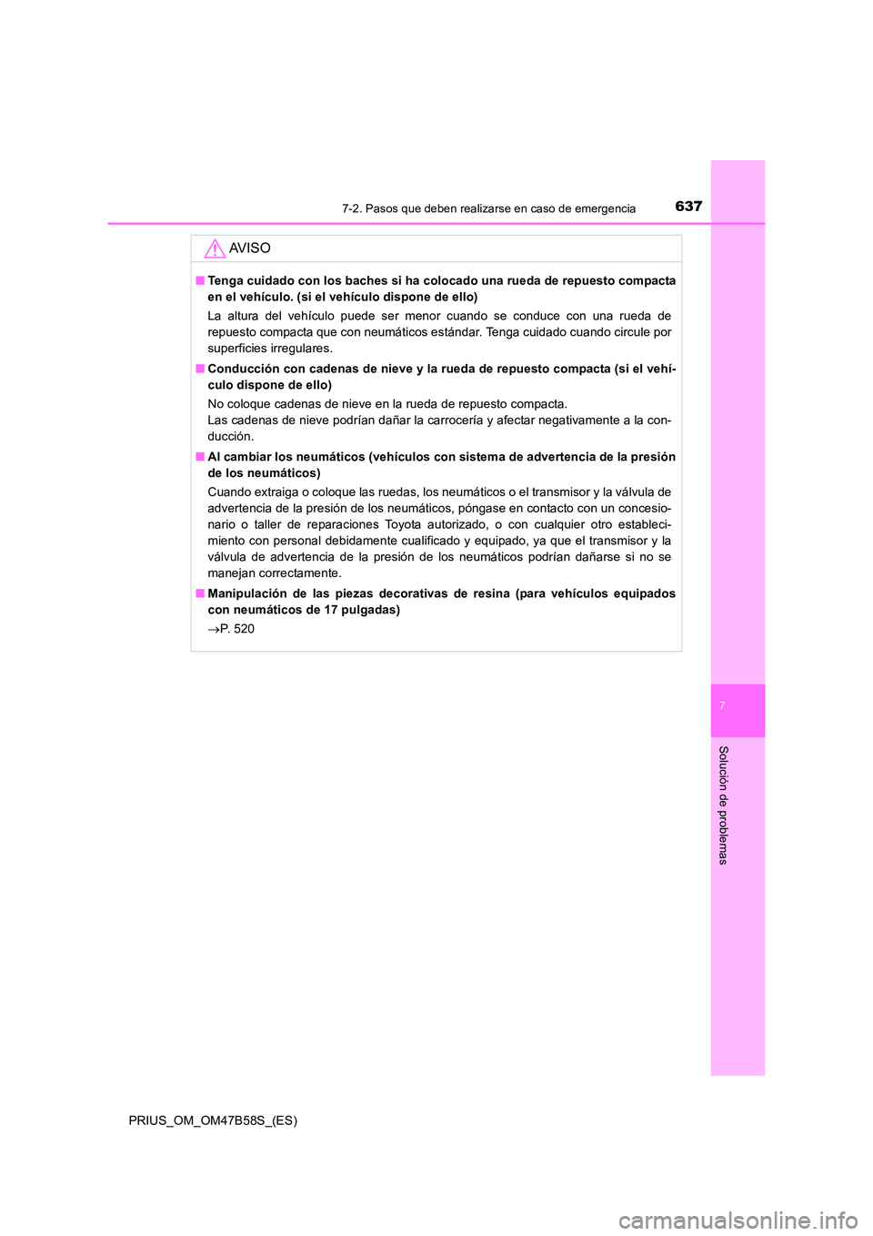 TOYOTA PRIUS 2017  Manual del propietario (in Spanish) 6377-2. Pasos que deben realizarse en caso de emergencia
PRIUS_OM_OM47B58S_(ES)
7
Solución de problemas
AV I S O
■Tenga cuidado con los baches si ha colocado una rueda de repuesto compacta
en el ve
