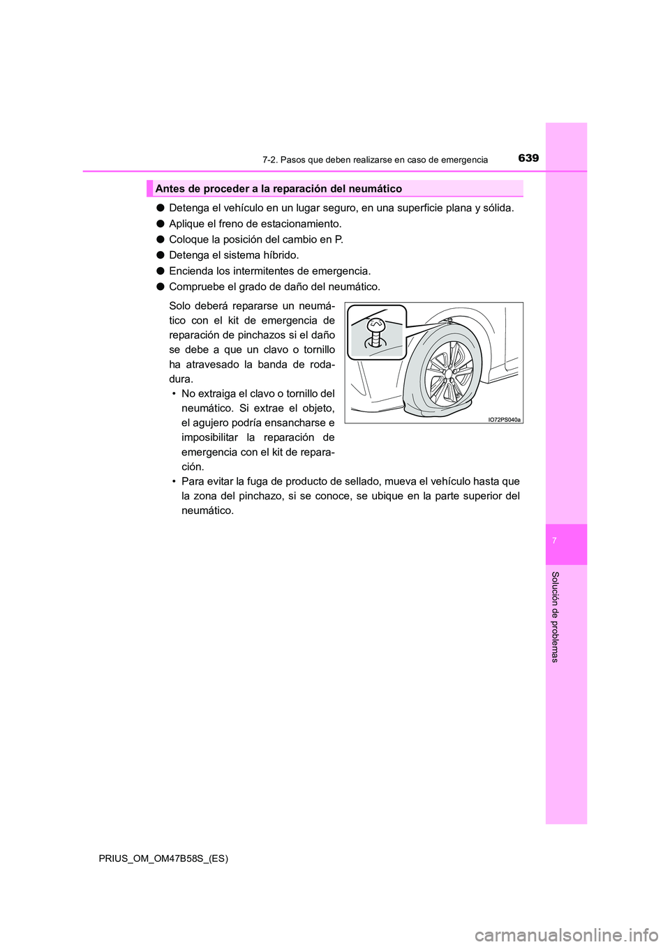 TOYOTA PRIUS 2017  Manual del propietario (in Spanish) 6397-2. Pasos que deben realizarse en caso de emergencia
PRIUS_OM_OM47B58S_(ES)
7
Solución de problemas
●Detenga el vehículo en un lugar seguro, en una superficie plana y sólida.
● Aplique el f