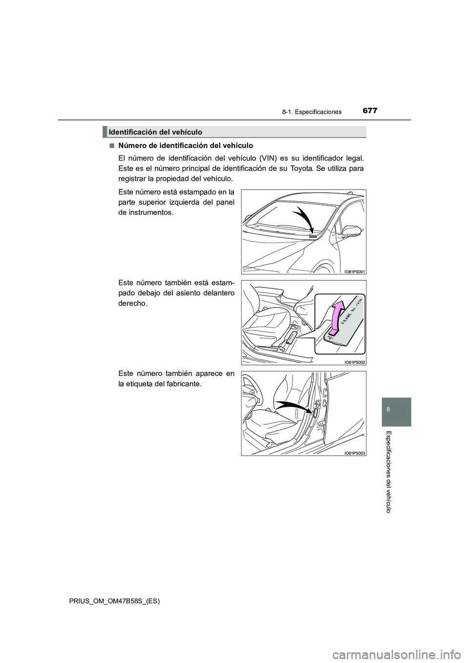 TOYOTA PRIUS 2017  Manual del propietario (in Spanish) 6778-1. Especificaciones
PRIUS_OM_OM47B58S_(ES)
8
Especificaciones del vehículo
■Número de identificación del vehículo
El número de identificación del vehículo (VIN) es su identificador legal