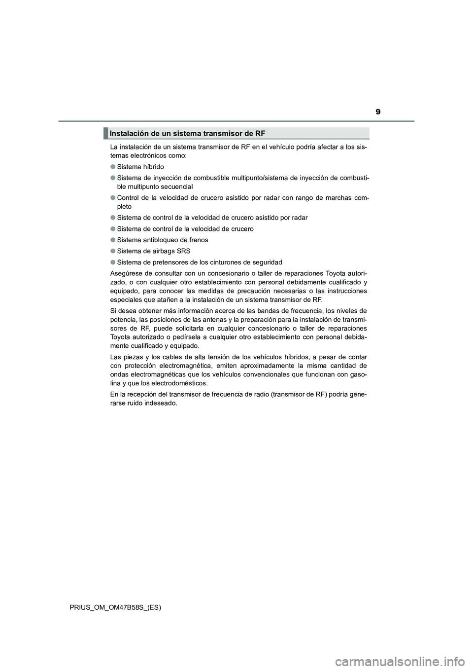TOYOTA PRIUS 2017 Manual del propietario (in Spanish) 9
PRIUS_OM_OM47B58S_(ES)La instalación de un sistema transmisor de RF en el vehículo podría afectar a los sis-
temas electrónicos como:
●
Sistema híbrido
● Sistema de inyección de combustibl TOYOTA PRIUS 2017 Manual del propietario (in Spanish) 9
PRIUS_OM_OM47B58S_(ES)La instalación de un sistema transmisor de RF en el vehículo podría afectar a los sis-
temas electrónicos como:
●
Sistema híbrido
● Sistema de inyección de combustibl