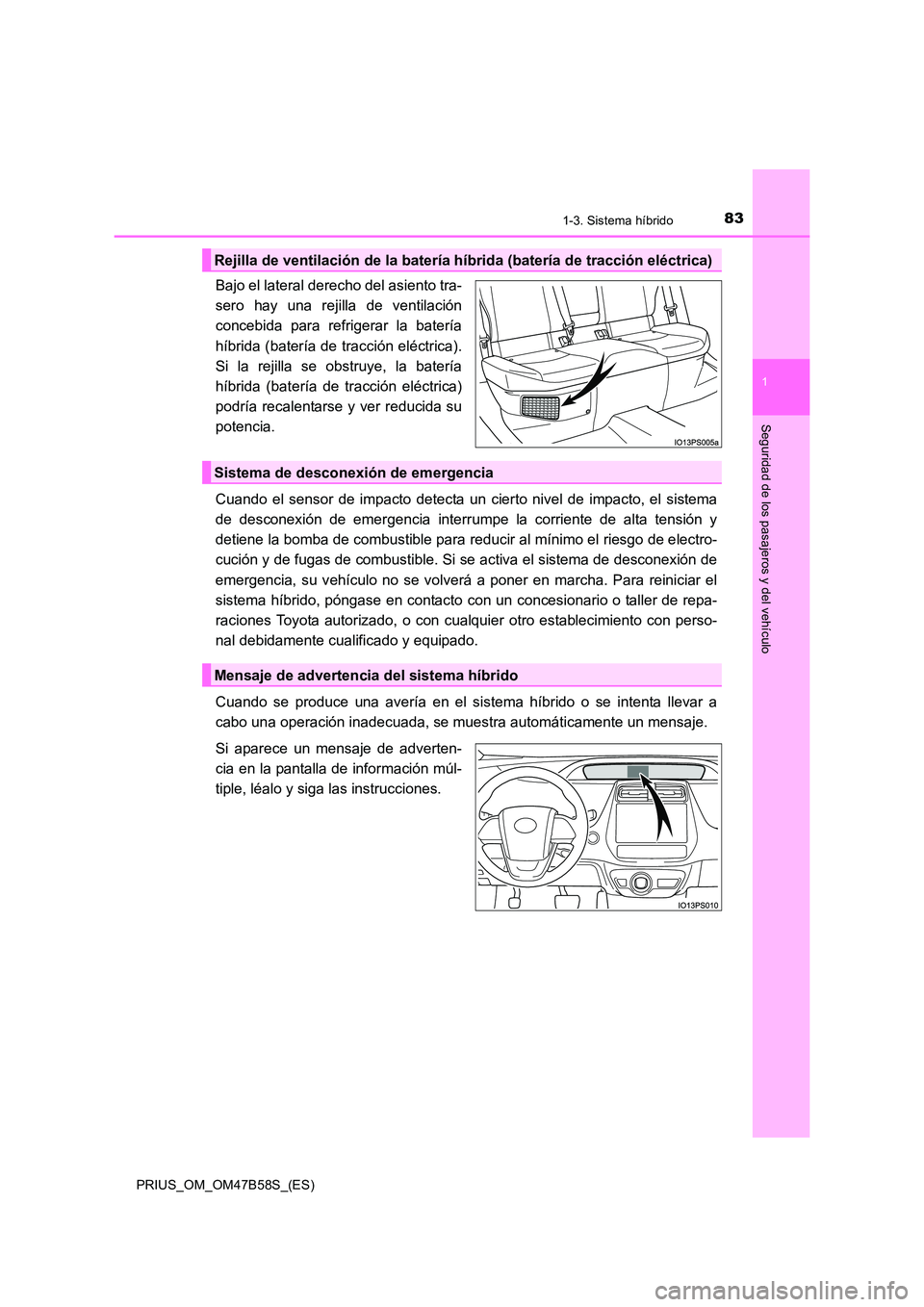 TOYOTA PRIUS 2017 Manual del propietario (in Spanish) 831-3. Sistema híbrido
1
PRIUS_OM_OM47B58S_(ES)
Seguridad de los pasajeros y del vehículo
Bajo el lateral derecho del asiento tra-
sero hay una rejilla de ventilación
concebida para refrigerar la b TOYOTA PRIUS 2017 Manual del propietario (in Spanish) 831-3. Sistema híbrido
1
PRIUS_OM_OM47B58S_(ES)
Seguridad de los pasajeros y del vehículo
Bajo el lateral derecho del asiento tra-
sero hay una rejilla de ventilación
concebida para refrigerar la b