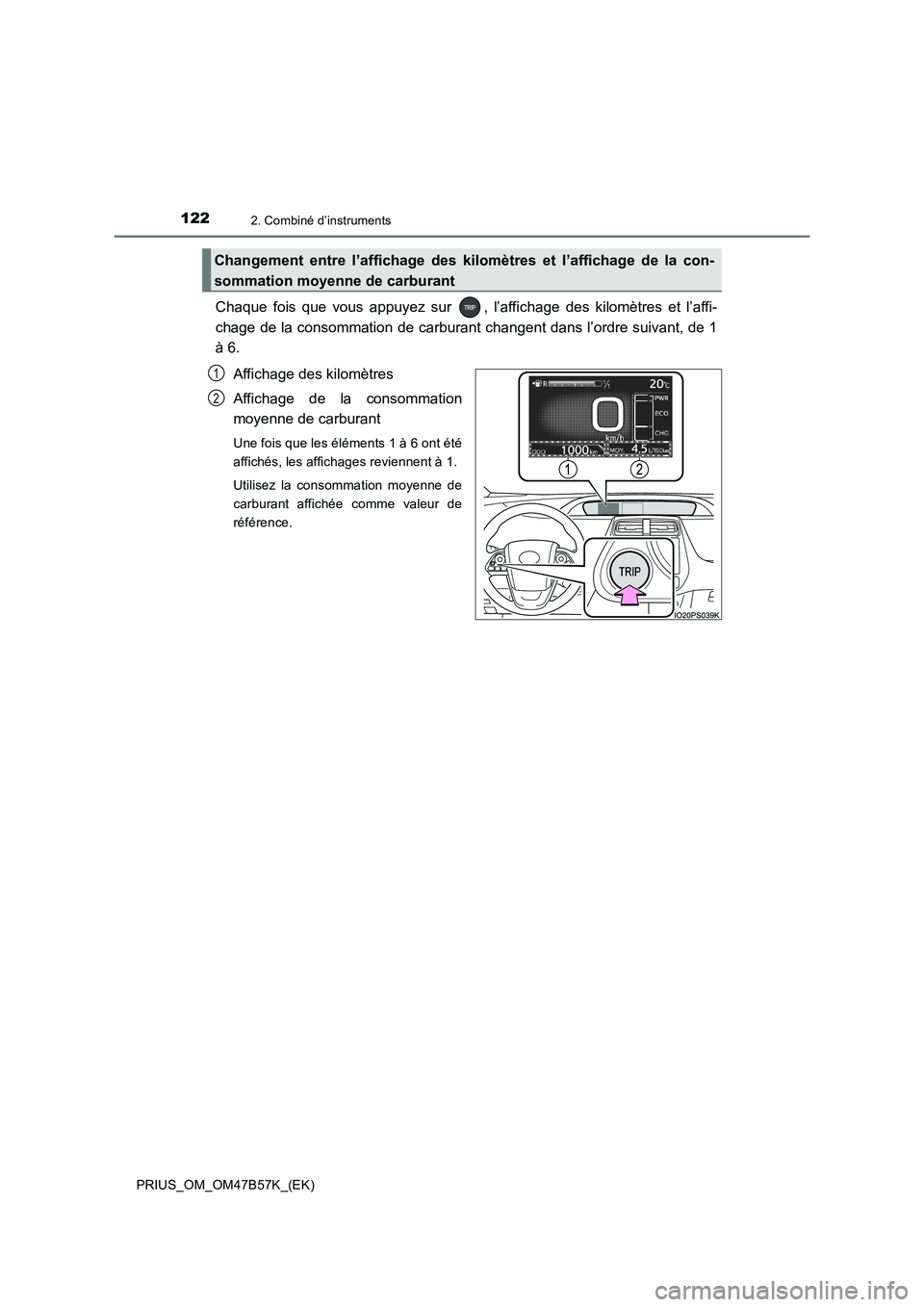 TOYOTA PRIUS 2017  Manuel du propriétaire (in French) 1222. Combiné d’instruments
PRIUS_OM_OM47B57K_(EK)
Chaque fois que vous appuyez sur  , l’affichage des kilomètres et l’affi-
chage de la consommation de carburant changent dans l’ordre suiva