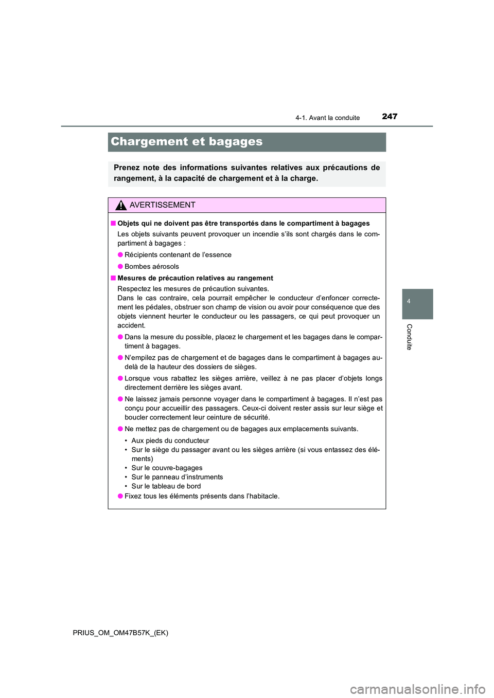 TOYOTA PRIUS 2017 Manuel du propriétaire (in French) 247
4
4-1. Avant la conduite
Conduite
PRIUS_OM_OM47B57K_(EK)
Chargement et bagages
Prenez note des informations suivantes relatives aux précautions de
rangement, à la capacité de chargement et à l TOYOTA PRIUS 2017 Manuel du propriétaire (in French) 247
4
4-1. Avant la conduite
Conduite
PRIUS_OM_OM47B57K_(EK)
Chargement et bagages
Prenez note des informations suivantes relatives aux précautions de
rangement, à la capacité de chargement et à l