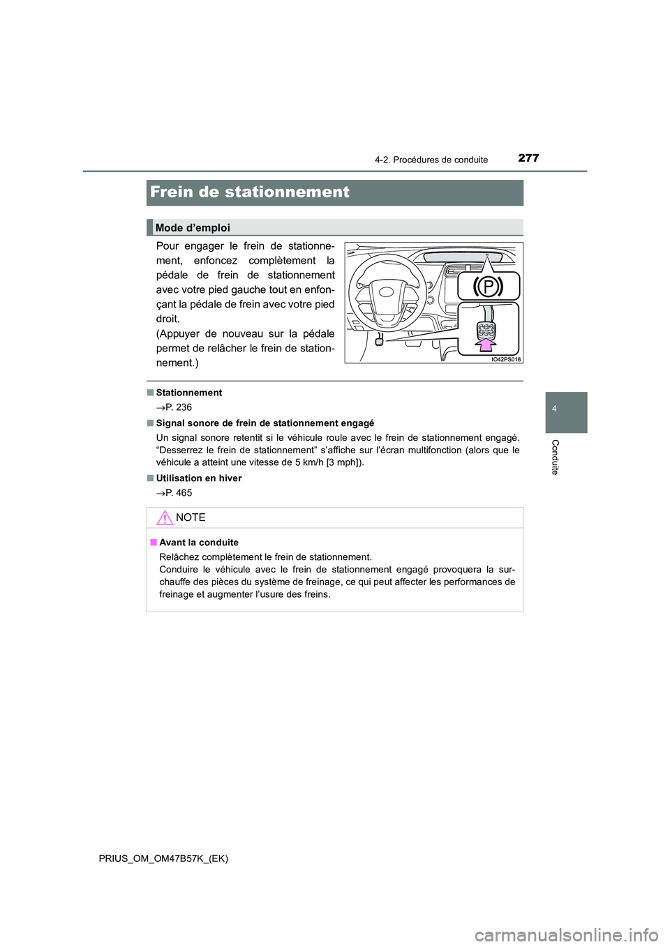 TOYOTA PRIUS 2017  Manuel du propriétaire (in French) 277
4
4-2. Procédures de conduite
Conduite
PRIUS_OM_OM47B57K_(EK)
Frein de stationnement
Pour engager le frein de stationne-
ment, enfoncez complètement la
pédale de frein de stationnement
avec vot