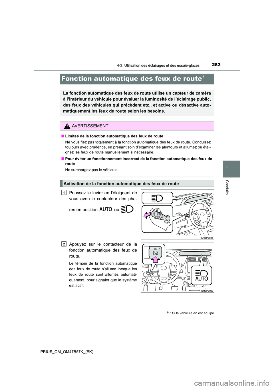 TOYOTA PRIUS 2017 Manuel du propriétaire (in French) 283
4
4-3. Utilisation des éclairages et des essuie-glaces
Conduite
PRIUS_OM_OM47B57K_(EK)
Fonction automatique des feux de route∗
Poussez le levier en l’éloignant de
vous avec le contacteur des TOYOTA PRIUS 2017 Manuel du propriétaire (in French) 283
4
4-3. Utilisation des éclairages et des essuie-glaces
Conduite
PRIUS_OM_OM47B57K_(EK)
Fonction automatique des feux de route∗
Poussez le levier en l’éloignant de
vous avec le contacteur des