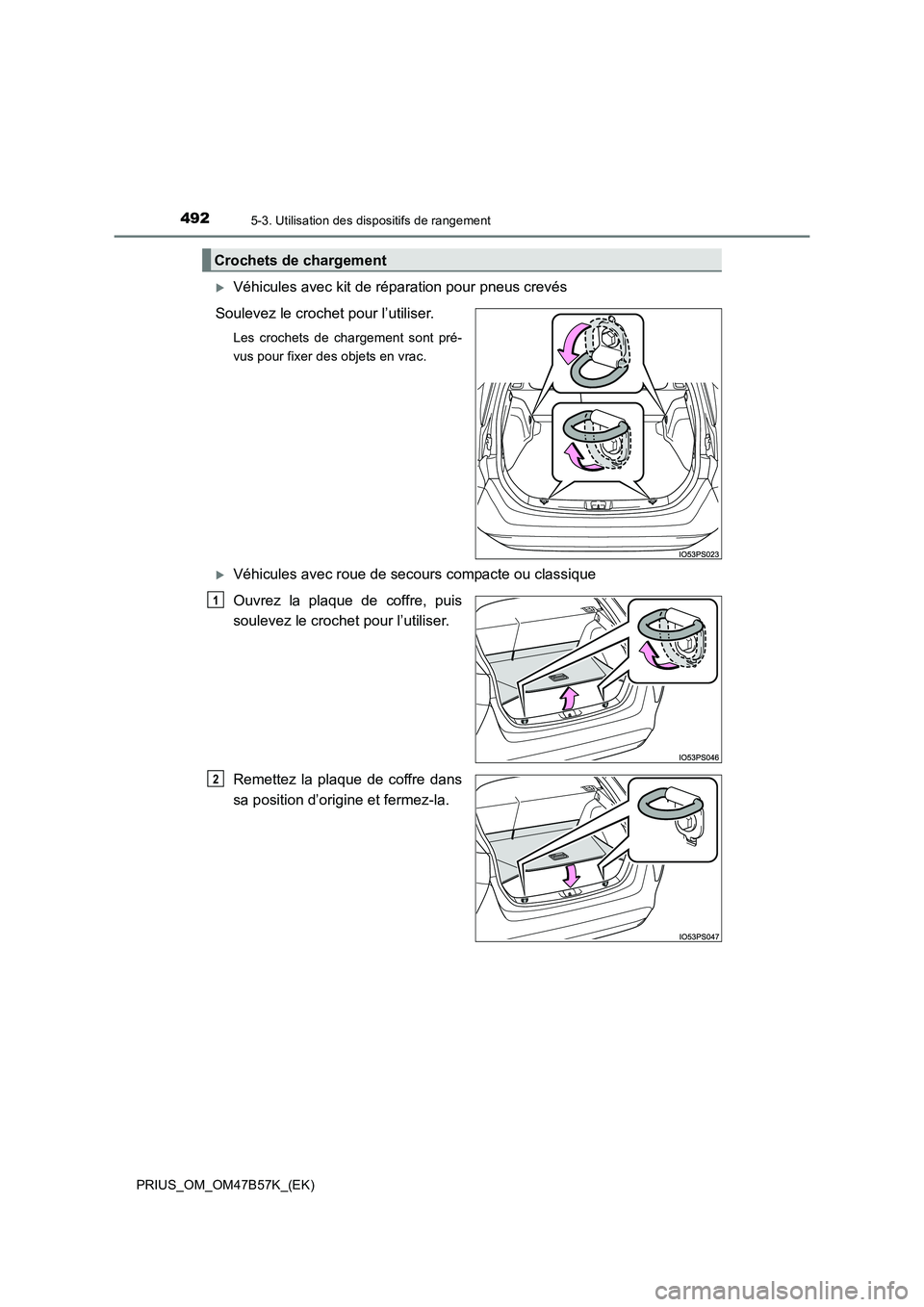 TOYOTA PRIUS 2017  Manuel du propriétaire (in French) 4925-3. Utilisation des dispositifs de rangement
PRIUS_OM_OM47B57K_(EK)
�XVéhicules avec kit de réparation pour pneus crevés
Soulevez le crochet pour l’utiliser.
Les crochets de chargement sont p