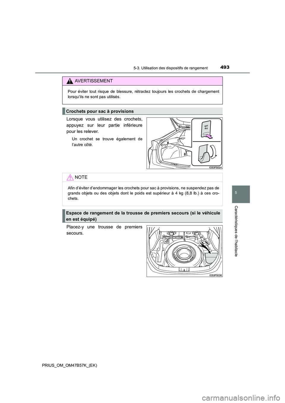 TOYOTA PRIUS 2017  Manuel du propriétaire (in French) 4935-3. Utilisation des dispositifs de rangement
PRIUS_OM_OM47B57K_(EK)
5
Caractéristiques de l’habitacle
Lorsque vous utilisez des crochets,
appuyez sur leur partie inférieure
pour les relever.
U