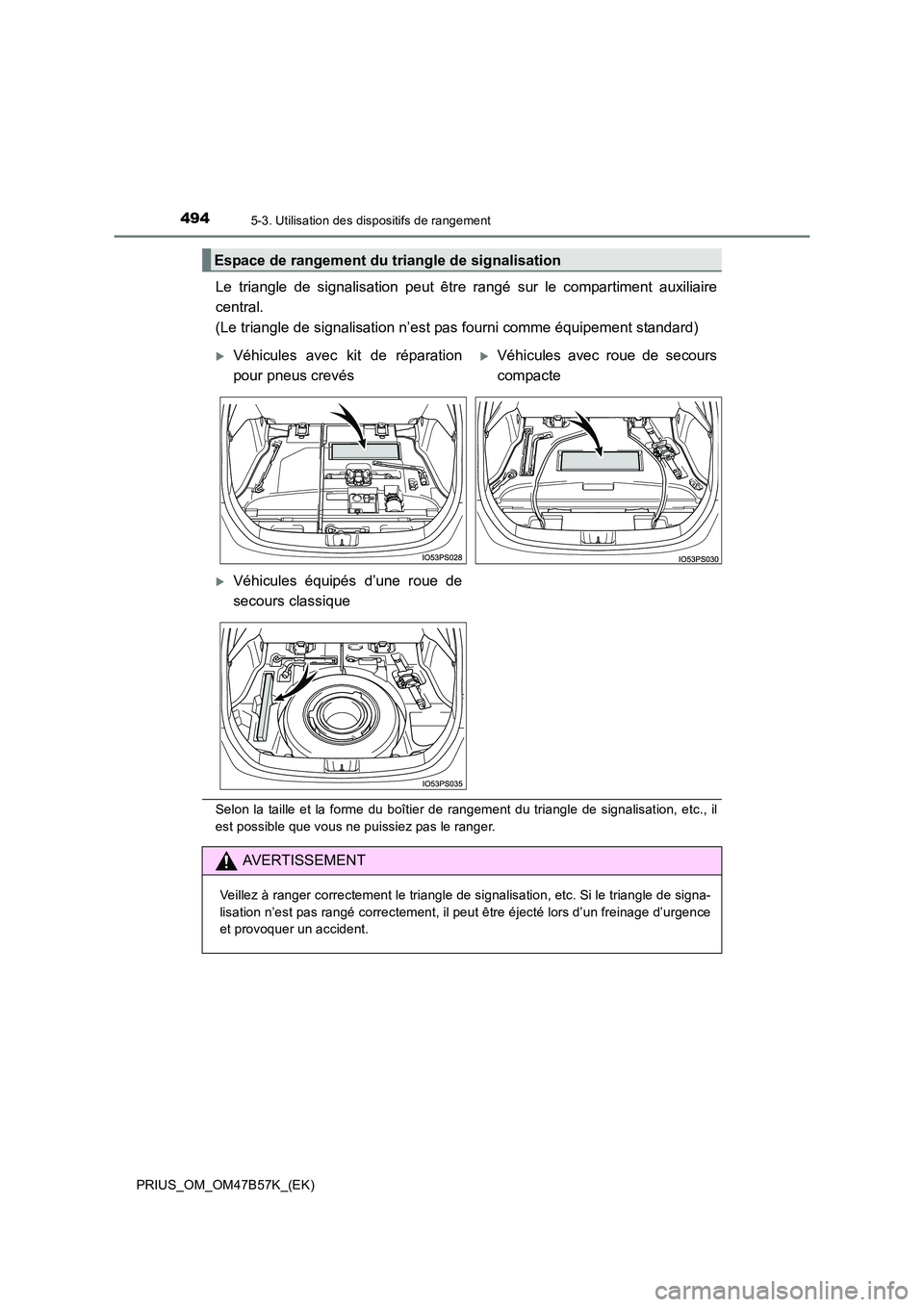 TOYOTA PRIUS 2017  Manuel du propriétaire (in French) 4945-3. Utilisation des dispositifs de rangement
PRIUS_OM_OM47B57K_(EK)
Le triangle de signalisation peut être rangé sur le compartiment auxiliaire
central. 
(Le triangle de signalisation n’est pa