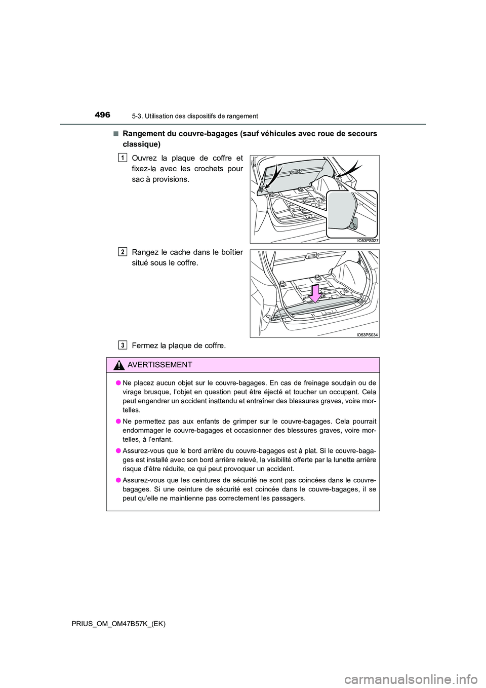 TOYOTA PRIUS 2017  Manuel du propriétaire (in French) 4965-3. Utilisation des dispositifs de rangement
PRIUS_OM_OM47B57K_(EK)■
Rangement du couvre-bagages (sau
f véhicules avec roue de secours
classique)
Ouvrez la plaque de coffre et
fixez-la avec les