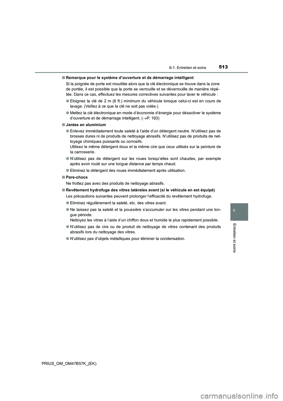 TOYOTA PRIUS 2017  Manuel du propriétaire (in French) 5136-1. Entretien et soins
PRIUS_OM_OM47B57K_(EK)
6
Entretien et soins
■Remarque pour le système d’ouverture et de démarrage intelligent
Si la poignée de porte est mouillée alors que la clé 